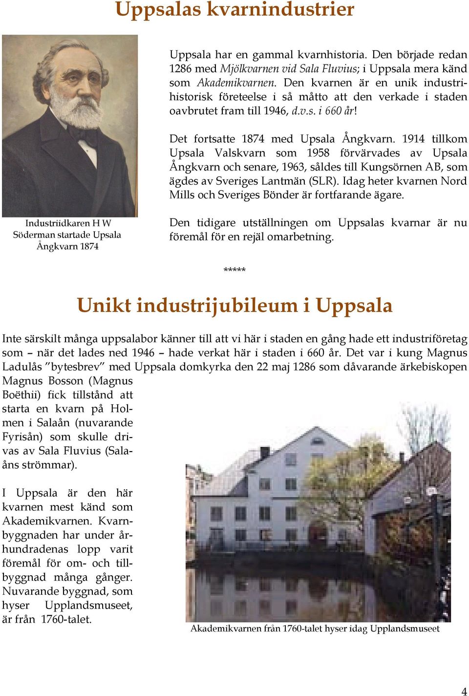 1914 tillkom Upsala Valskvarn som 1958 förvärvades av Upsala Ångkvarn och senare, 1963, såldes till Kungsörnen AB, som ägdes av Sveriges Lantmän (SLR).