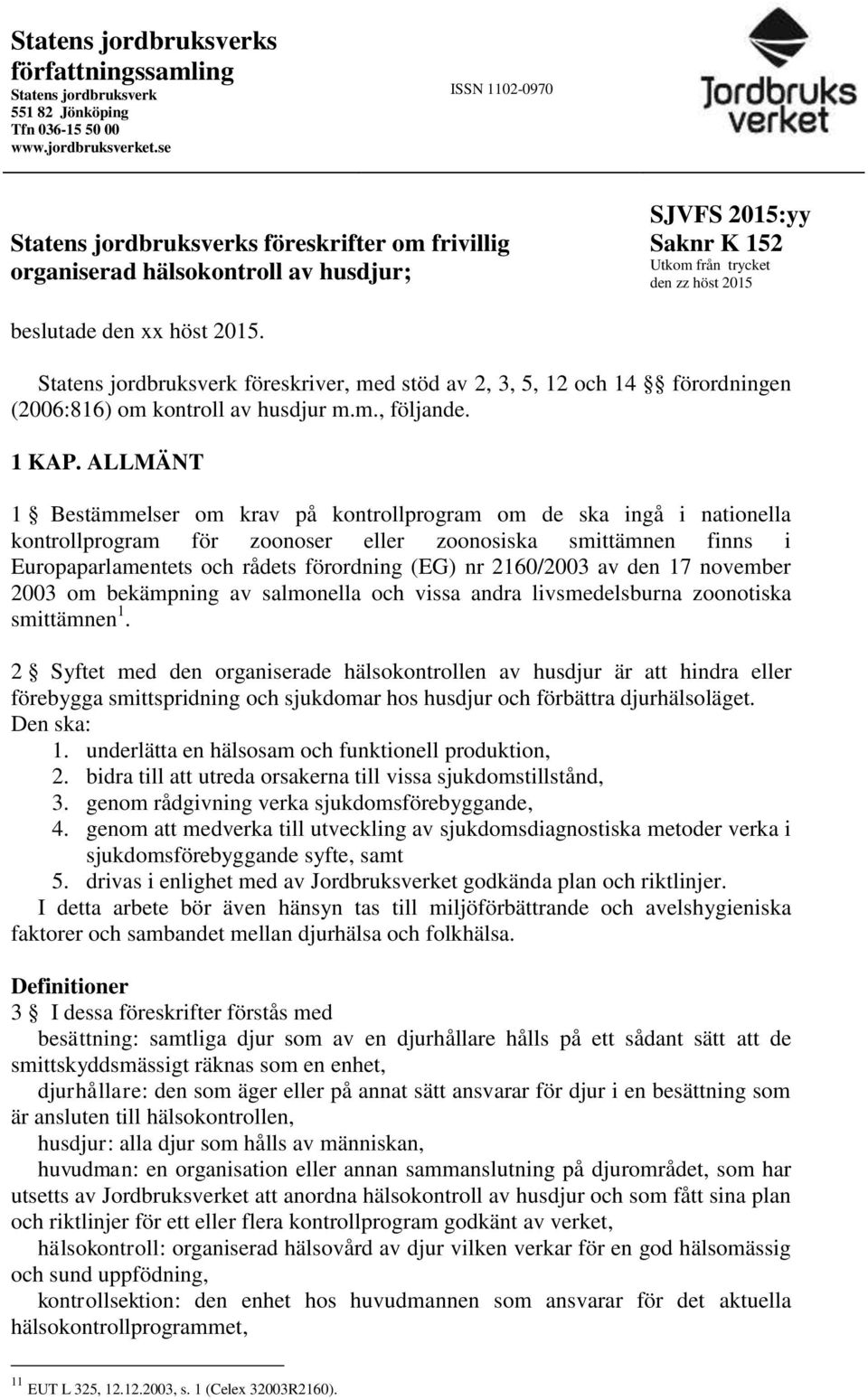 Statens jordbruksverk föreskriver, med stöd av 2, 3, 5, 12 och 14 förordningen (2006:816) om kontroll av husdjur m.m., följande. 1 KAP.