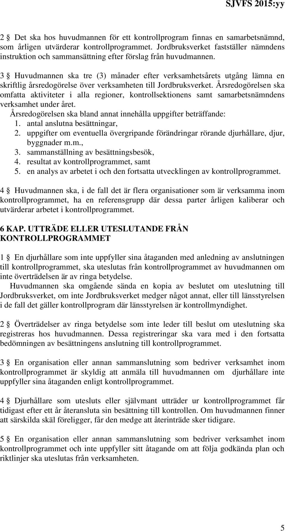 3 Huvudmannen ska tre (3) månader efter verksamhetsårets utgång lämna en skriftlig årsredogörelse över verksamheten till Jordbruksverket.