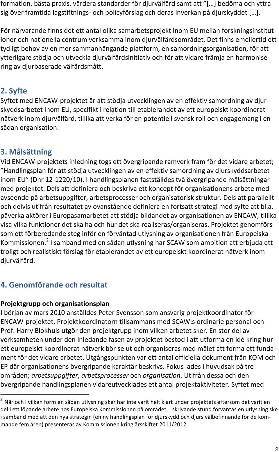 Det finns emellertid ett tydligt behov av en mer sammanhängande plattform, en samordningsorganisation, för att ytterligare stödja och utveckla djurvälfärdsinitiativ och för att vidare främja en