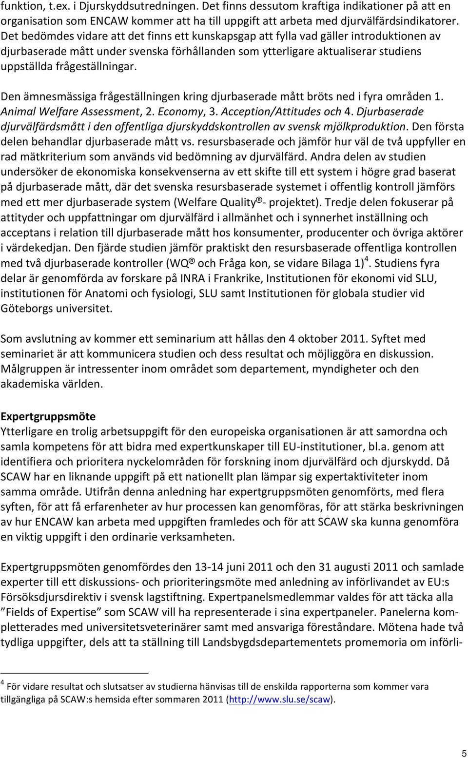 Den ämnesmässiga frågeställningen kring djurbaserade mått bröts ned i fyra områden 1. Animal Welfare Assessment, 2. Economy, 3. Acception/Attitudes och 4.
