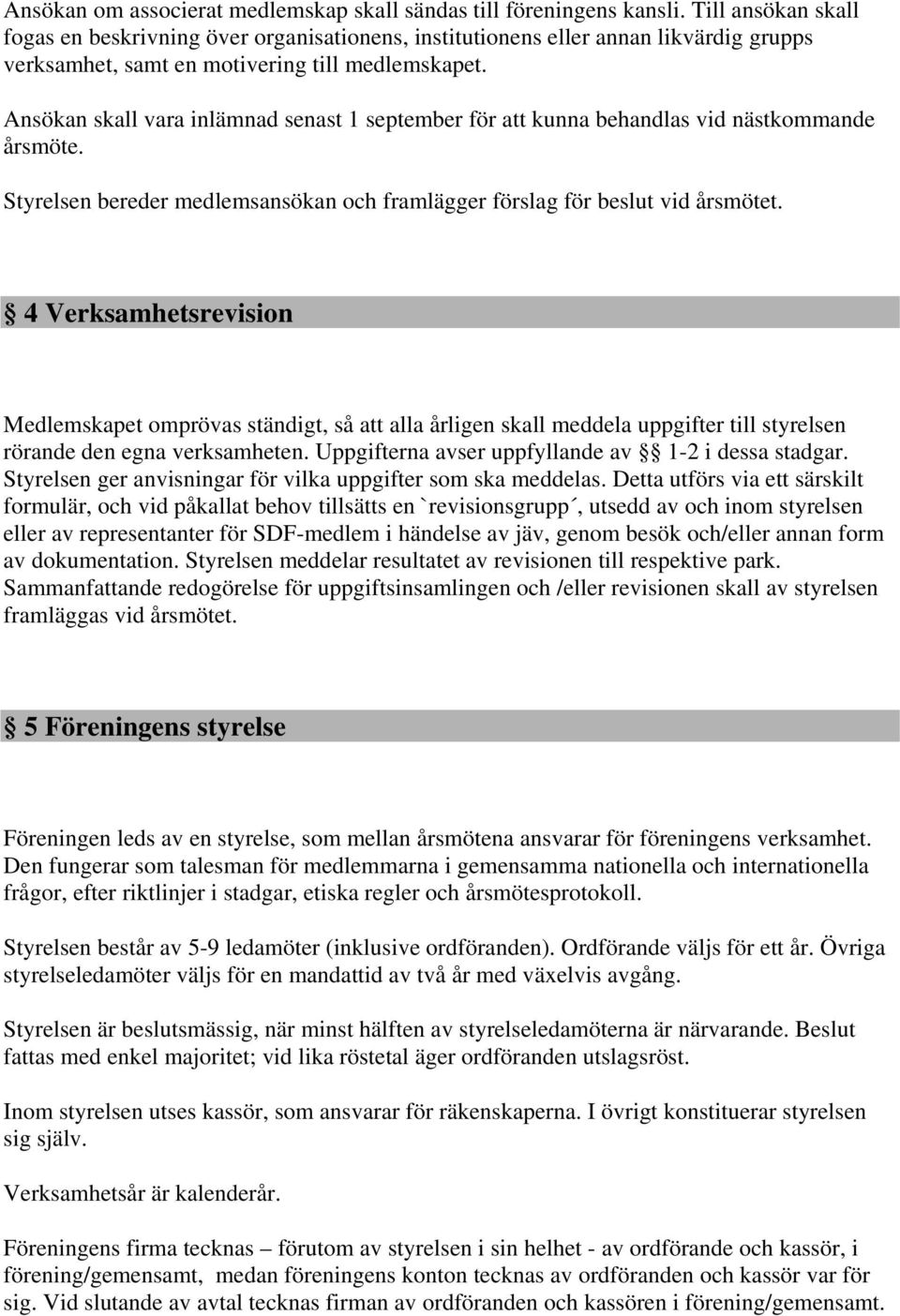 Ansökan skall vara inlämnad senast 1 september för att kunna behandlas vid nästkommande årsmöte. Styrelsen bereder medlemsansökan och framlägger förslag för beslut vid årsmötet.