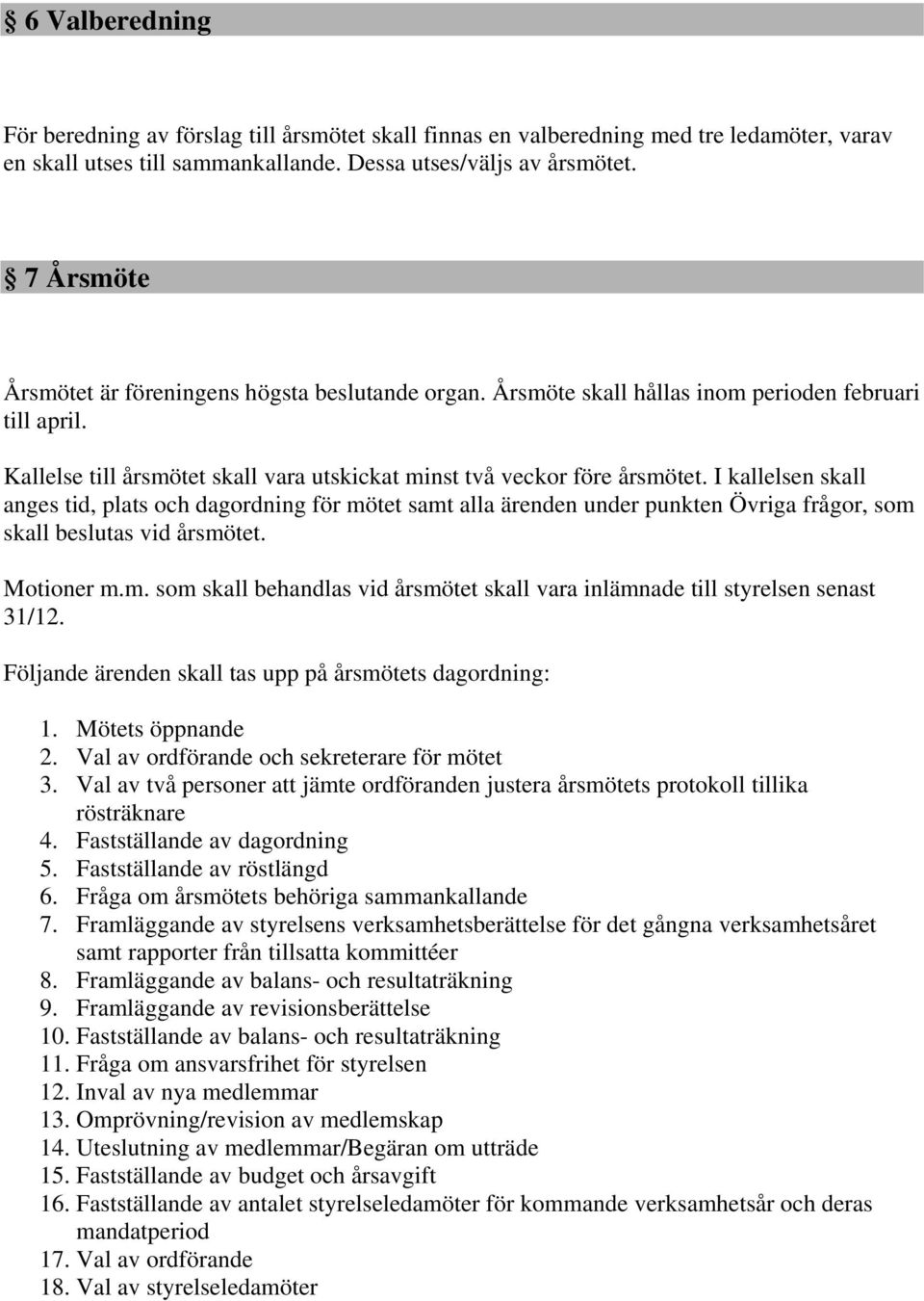 I kallelsen skall anges tid, plats och dagordning för mötet samt alla ärenden under punkten Övriga frågor, som skall beslutas vid årsmötet. Motioner m.m. som skall behandlas vid årsmötet skall vara inlämnade till styrelsen senast 31/12.