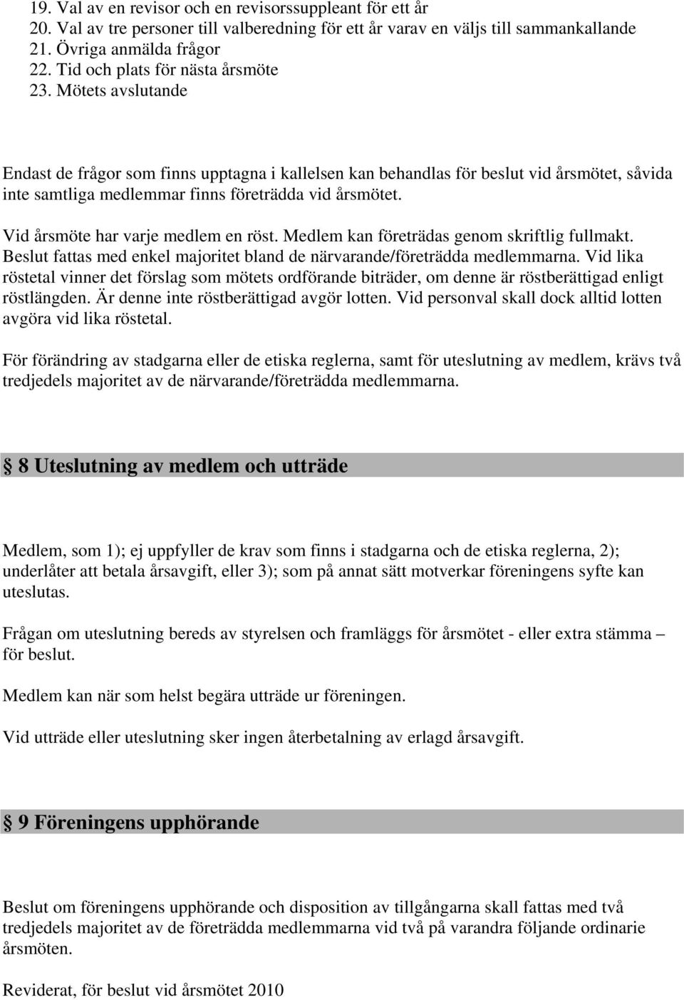 Mötets avslutande Endast de frågor som finns upptagna i kallelsen kan behandlas för beslut vid årsmötet, såvida inte samtliga medlemmar finns företrädda vid årsmötet.