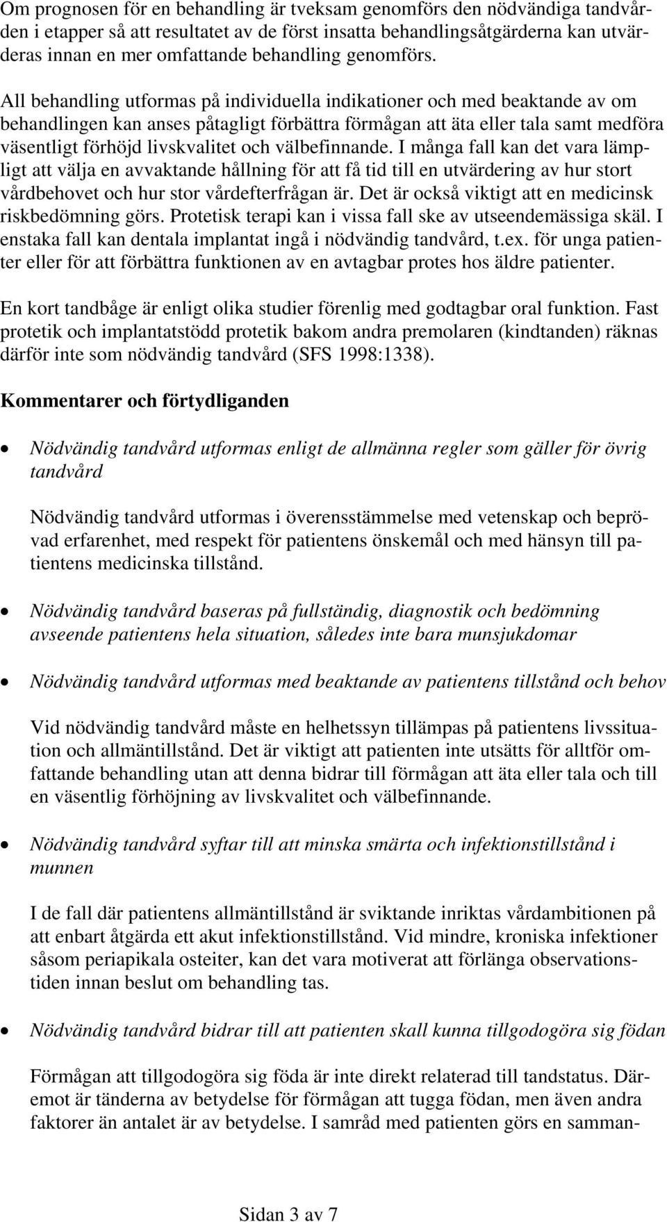 All behandling utformas på individuella indikationer och med beaktande av om behandlingen kan anses påtagligt förbättra förmågan att äta eller tala samt medföra väsentligt förhöjd livskvalitet och