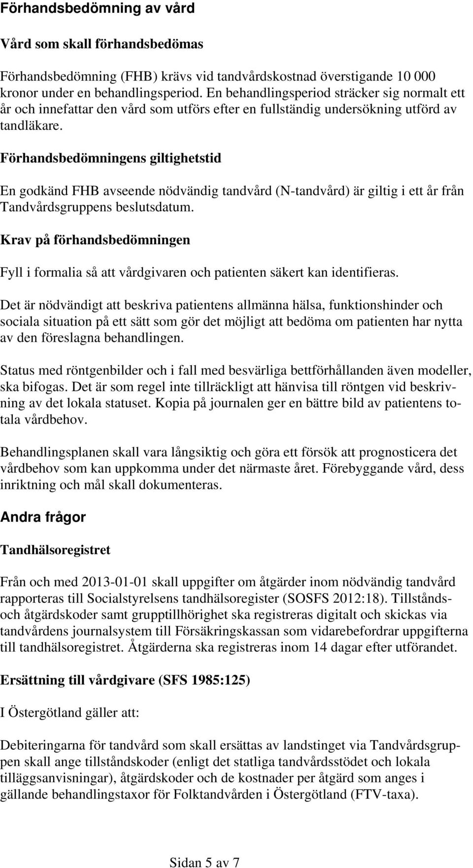 Förhandsbedömningens giltighetstid En godkänd FHB avseende nödvändig tandvård (N-tandvård) är giltig i ett år från Tandvårdsgruppens beslutsdatum.