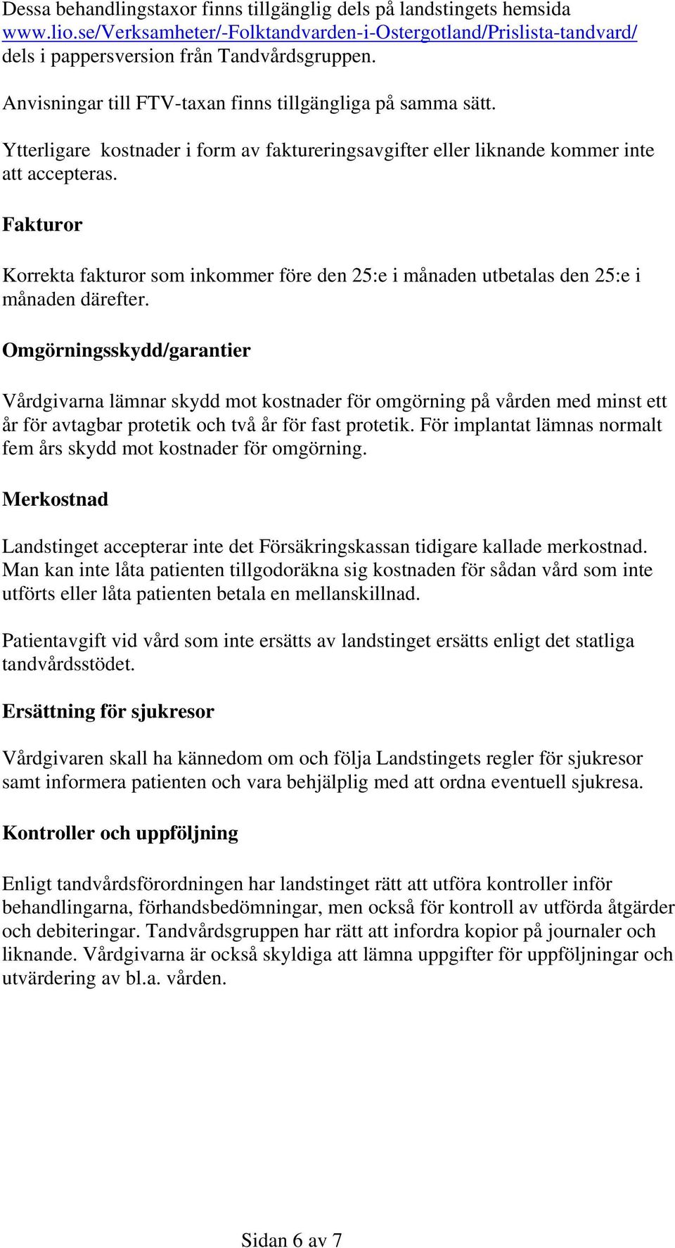 Fakturor Korrekta fakturor som inkommer före den 25:e i månaden utbetalas den 25:e i månaden därefter.