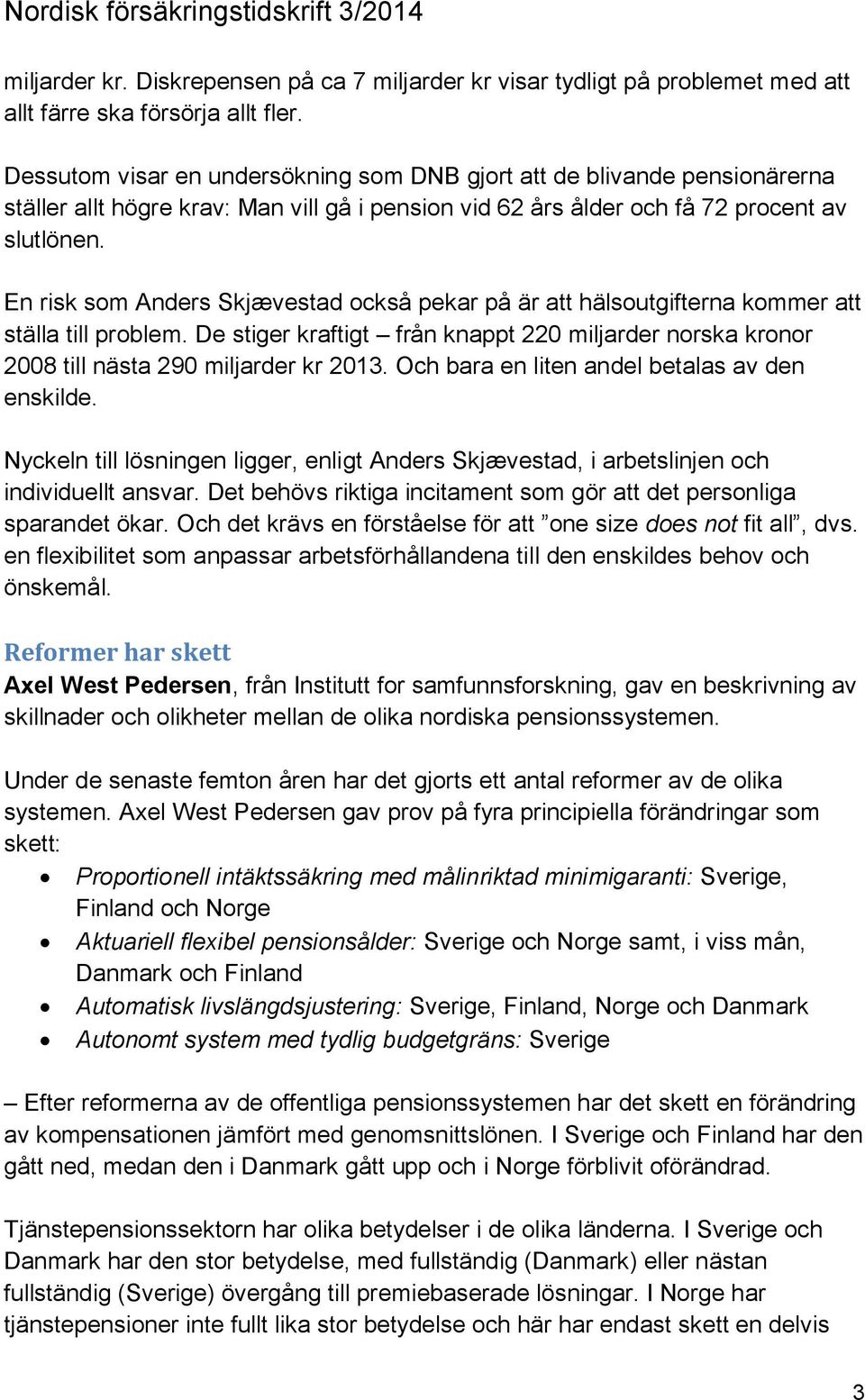En risk som Anders Skjævestad också pekar på är att hälsoutgifterna kommer att ställa till problem. De stiger kraftigt från knappt 220 miljarder norska kronor 2008 till nästa 290 miljarder kr 2013.