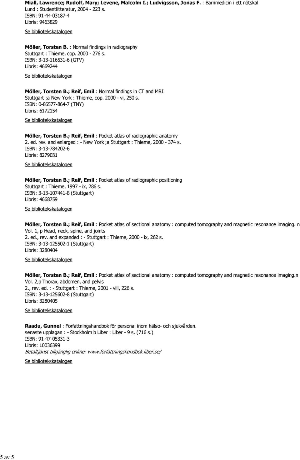 ; Reif, Emil : Normal findings in CT and MRI Stuttgart ;a New York : Thieme, cop. 2000 - vi, 250 s. ISBN: 0-86577-864-7 (TNY) Libris: 6172154 Möller, Torsten B.