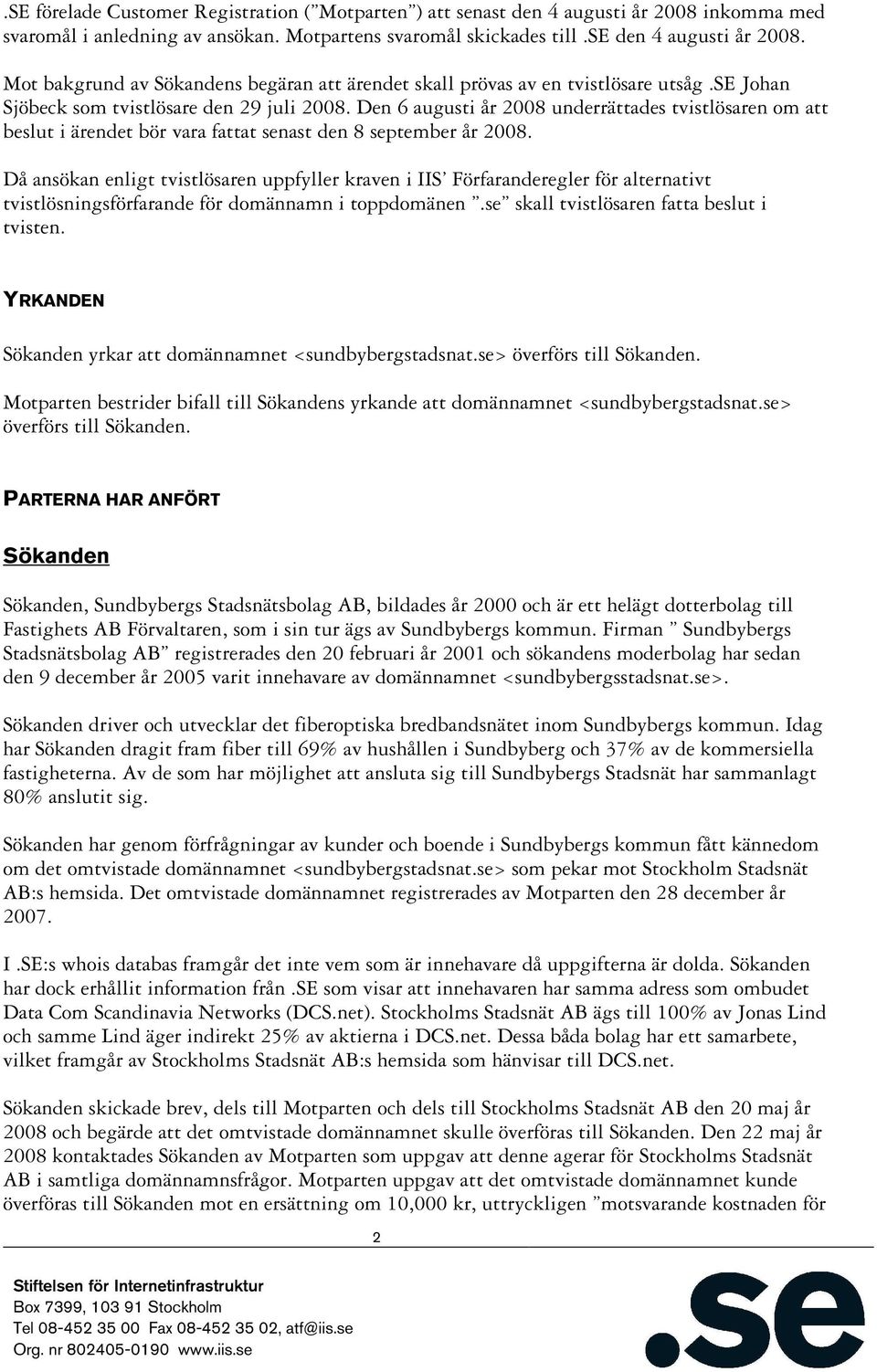 Den 6 augusti år 2008 underrättades tvistlösaren om att beslut i ärendet bör vara fattat senast den 8 september år 2008.