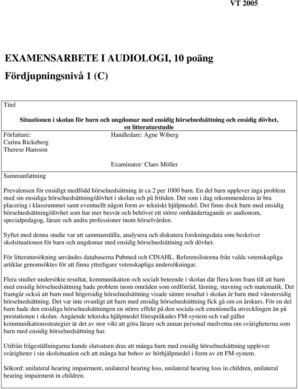 En del barn upplever inga problem med sin ensidiga hörselnedsättning/dövhet i skolan och på fritiden.