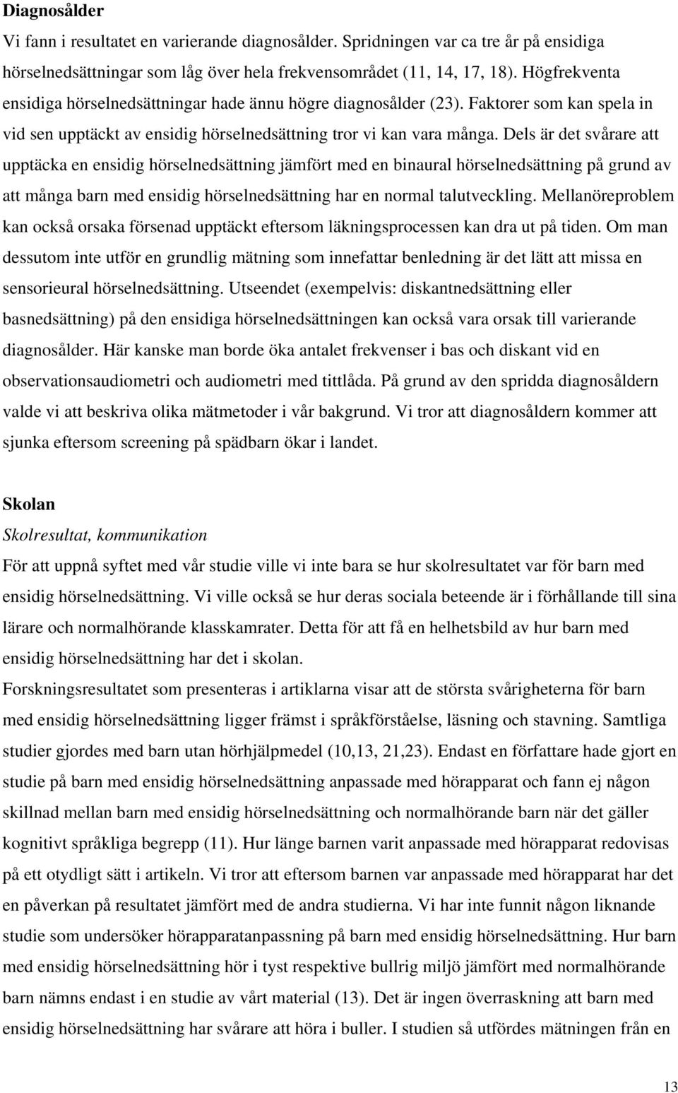 Dels är det svårare att upptäcka en ensidig hörselnedsättning jämfört med en binaural hörselnedsättning på grund av att många barn med ensidig hörselnedsättning har en normal talutveckling.