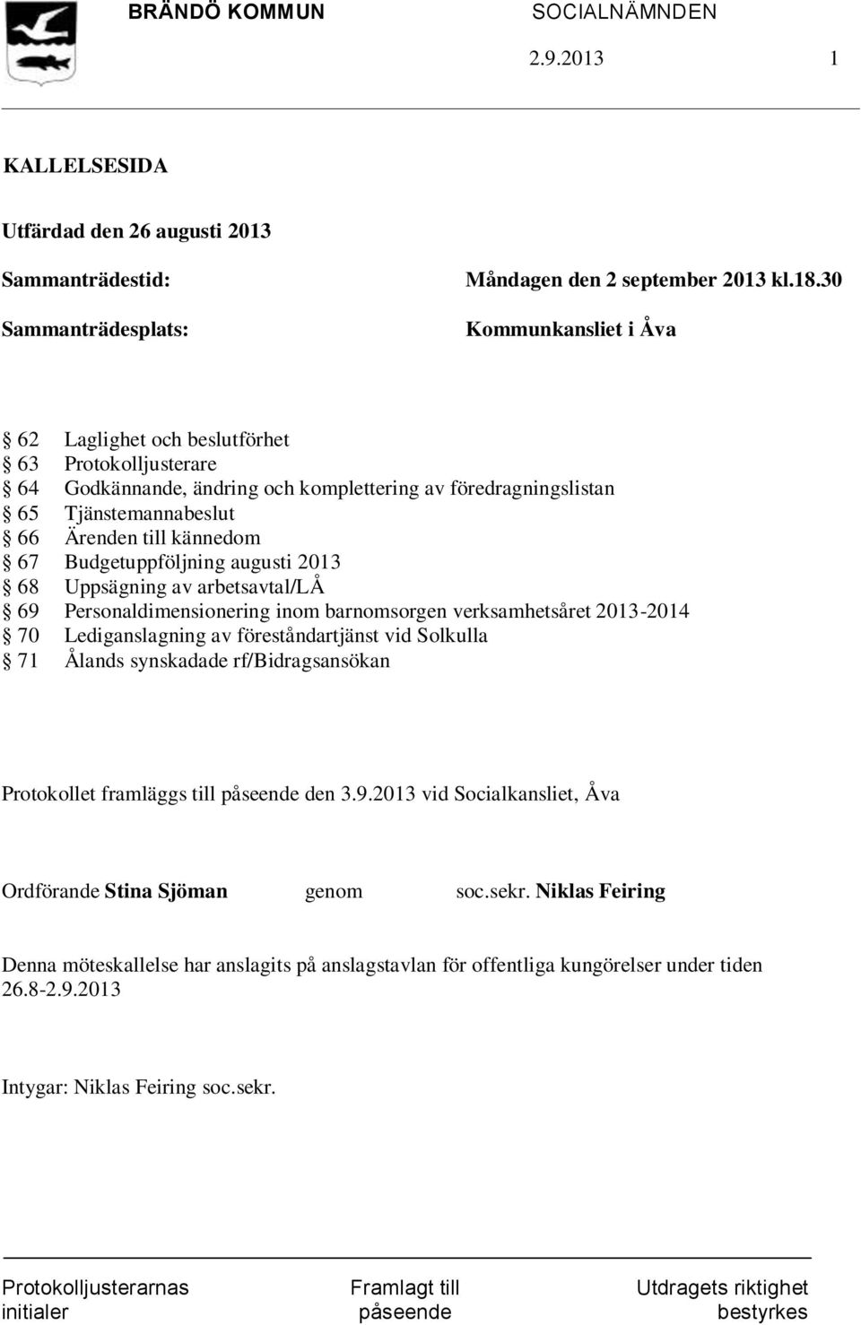 Budgetuppföljning augusti 2013 68 Uppsägning av arbetsavtal/lå 69 Personaldimensionering inom barnomsorgen verksamhetsåret 2013-2014 70 Lediganslagning av föreståndartjänst vid Solkulla 71 Ålands