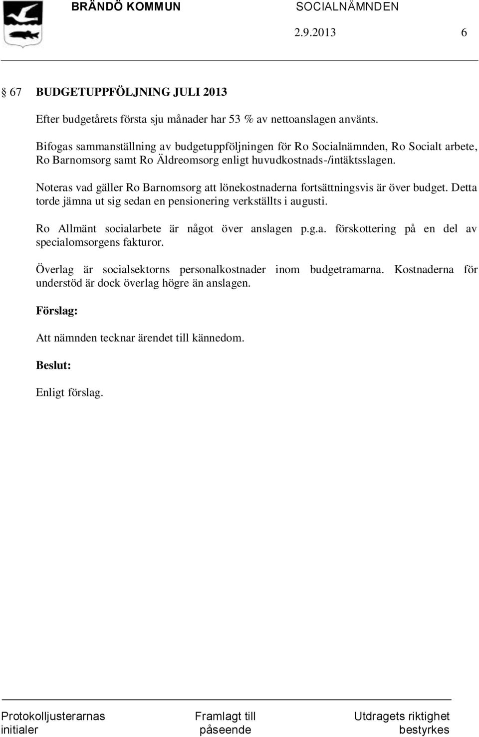 Noteras vad gäller Ro Barnomsorg att lönekostnaderna fortsättningsvis är över budget. Detta torde jämna ut sig sedan en pensionering verkställts i augusti.