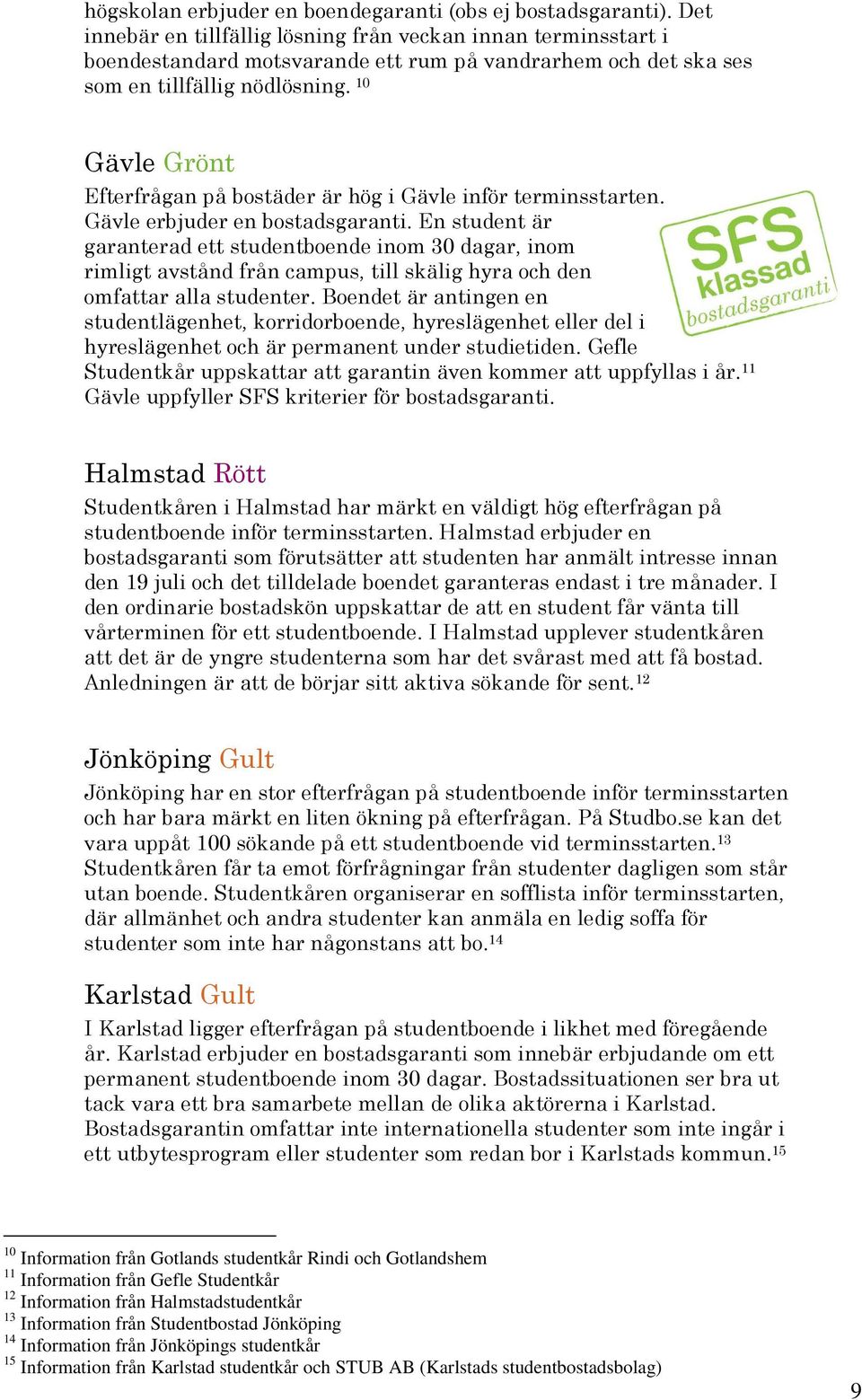 10 Gävle Grönt Efterfrågan på bostäder är hög i Gävle inför terminsstarten. Gävle erbjuder en bostadsgaranti.