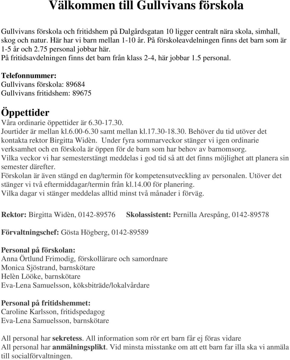 30-17.30. Jourtider är mellan kl.6.00-6.30 samt mellan kl.17.30-18.30. Behöver du tid utöver det kontakta rektor Birgitta Widèn.