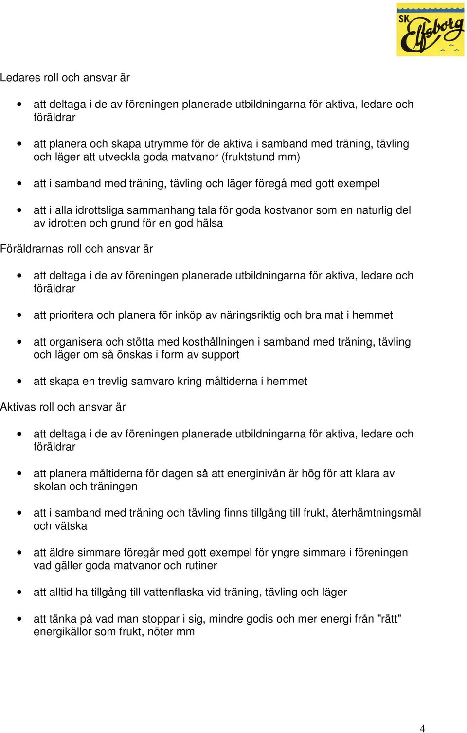 idrotten och grund för en god hälsa Föräldrarnas roll och ansvar är att deltaga i de av föreningen planerade utbildningarna för aktiva, ledare och föräldrar att prioritera och planera för inköp av