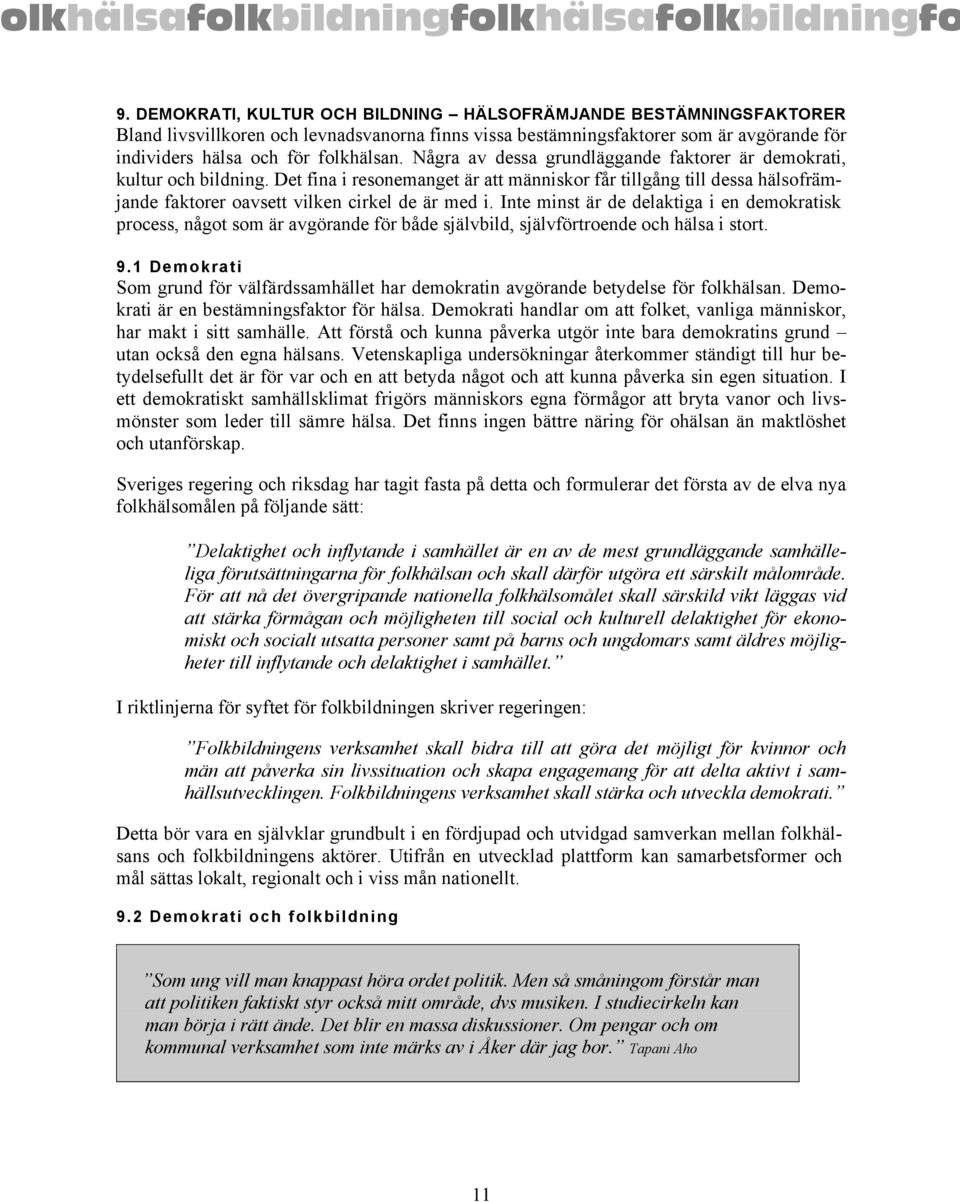 Inte minst är de delaktiga i en demokratisk process, något som är avgörande för både självbild, självförtroende och hälsa i stort. 9.