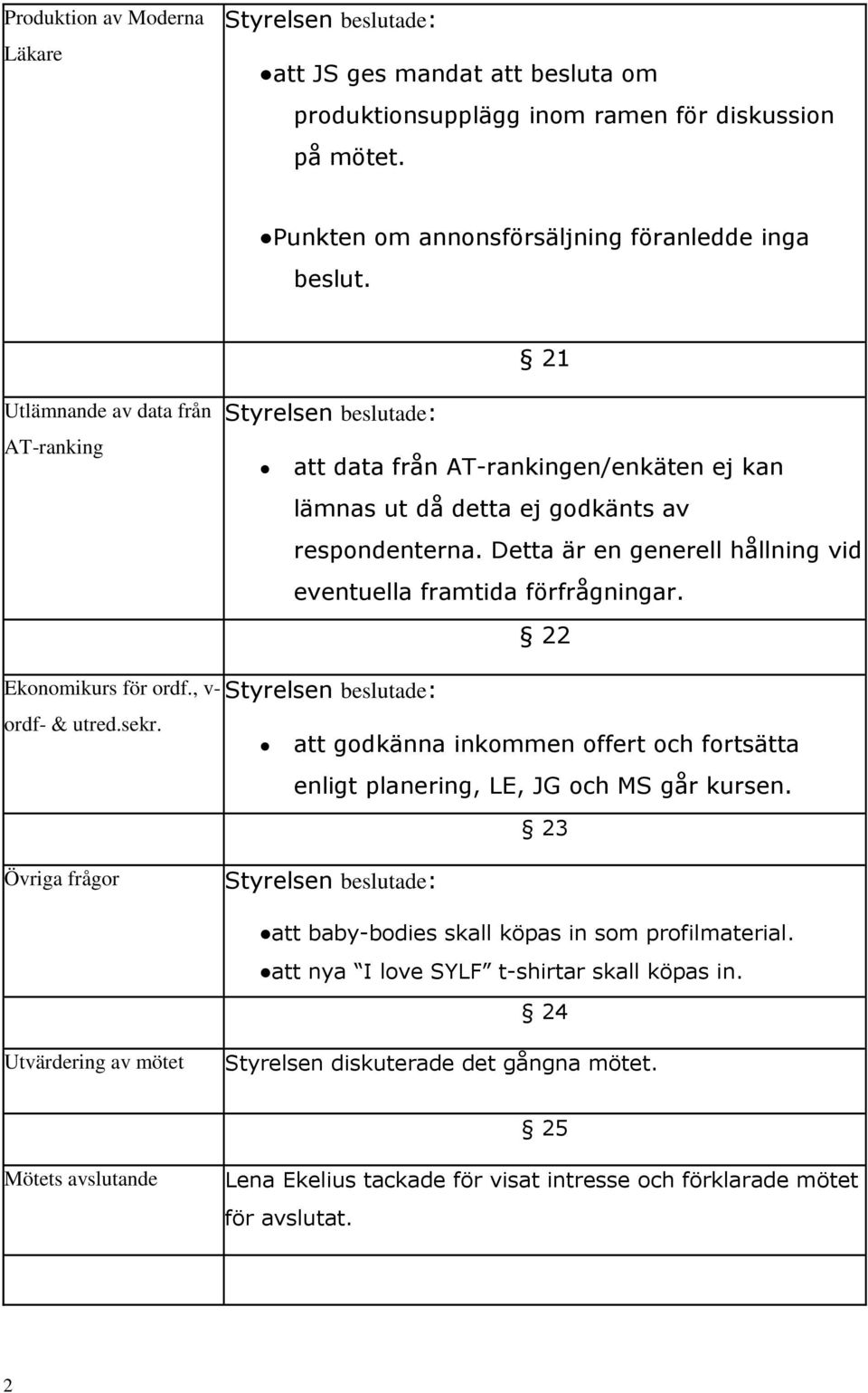 Detta är en generell hållning vid eventuella framtida förfrågningar. Ekonomikurs för ordf., v- ordf- & utred.sekr.