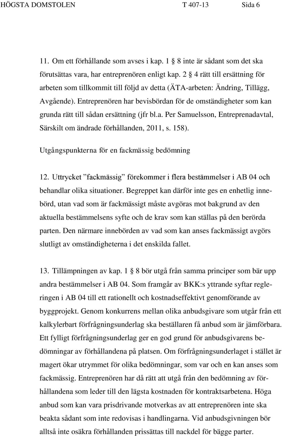 Entreprenören har bevisbördan för de omständigheter som kan grunda rätt till sådan ersättning (jfr bl.a. Per Samuelsson, Entreprenadavtal, Särskilt om ändrade förhållanden, 2011, s. 158).