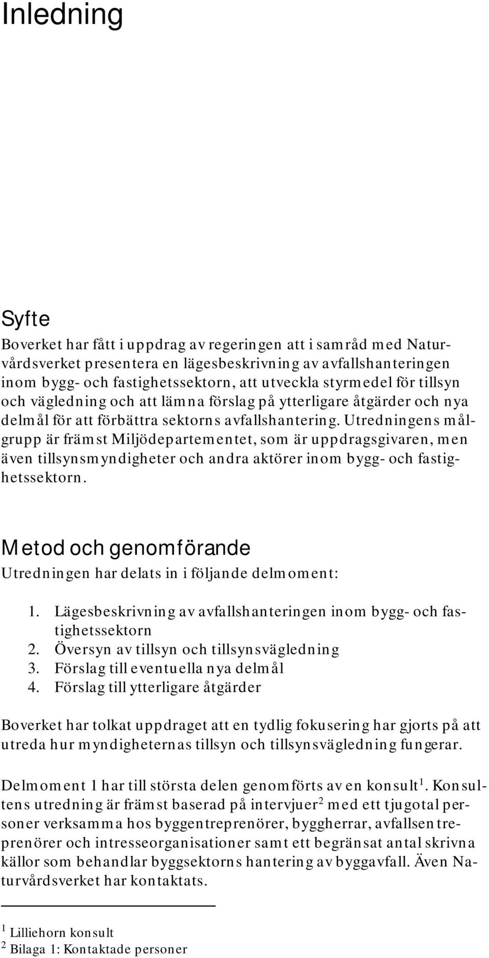 Utredningens målgrupp är främst Miljödepartementet, som är uppdragsgivaren, men även tillsynsmyndigheter och andra aktörer inom bygg- och fastighetssektorn.