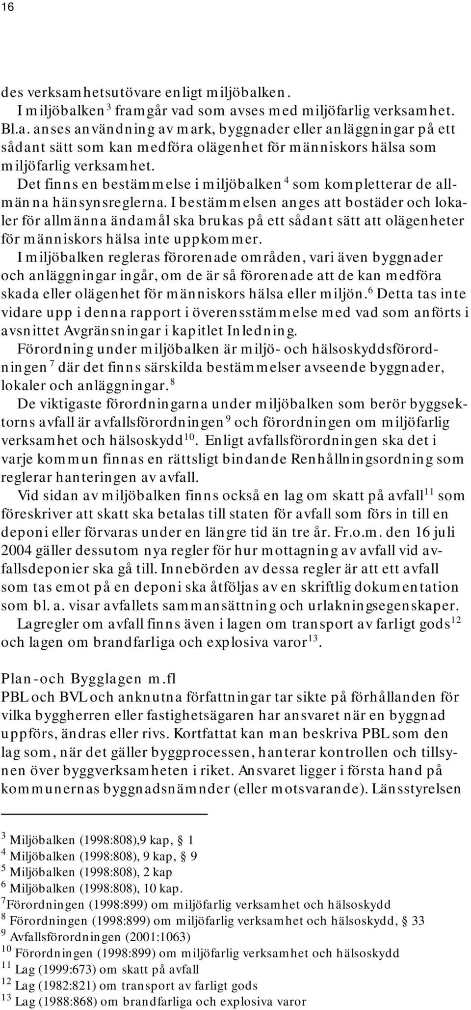 I bestämmelsen anges att bostäder och lokaler för allmänna ändamål ska brukas på ett sådant sätt att olägenheter för människors hälsa inte uppkommer.