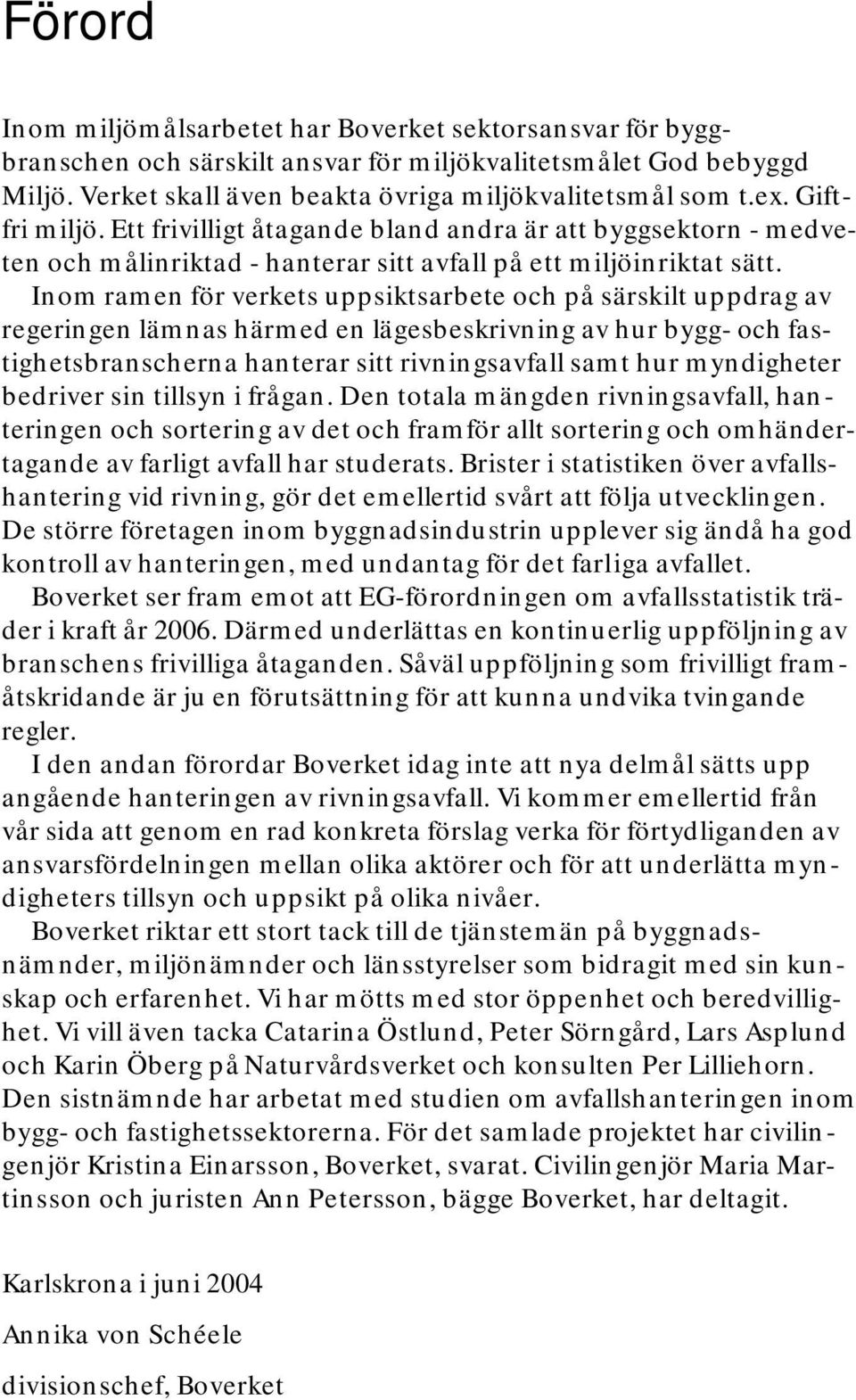 Inom ramen för verkets uppsiktsarbete och på särskilt uppdrag av regeringen lämnas härmed en lägesbeskrivning av hur bygg- och fastighetsbranscherna hanterar sitt rivningsavfall samt hur myndigheter