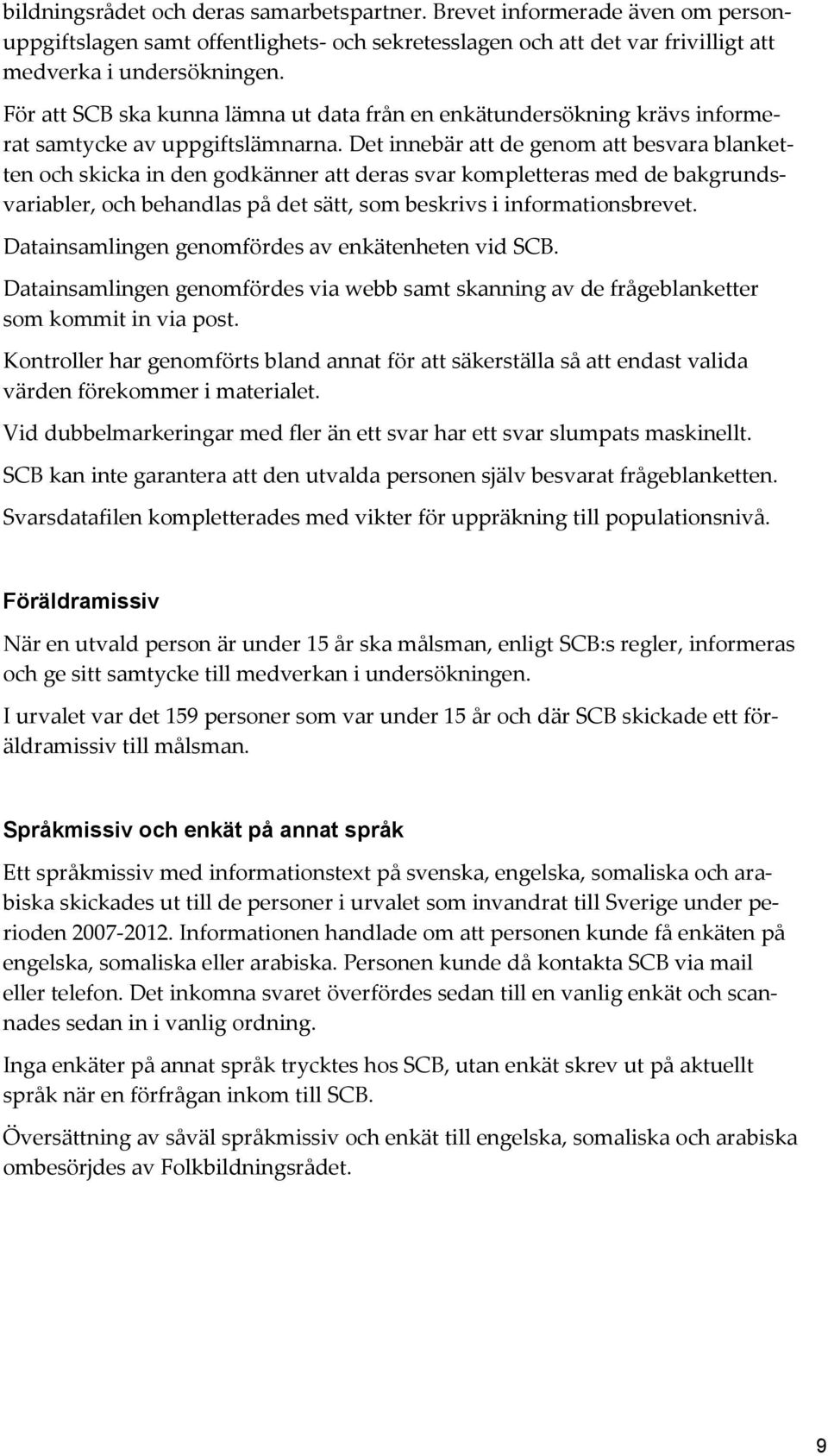 Det innebär att de genom att besvara blanketten och skicka in den godkänner att deras svar kompletteras med de bakgrundsvariabler, och behandlas på det sätt, som beskrivs i informationsbrevet.