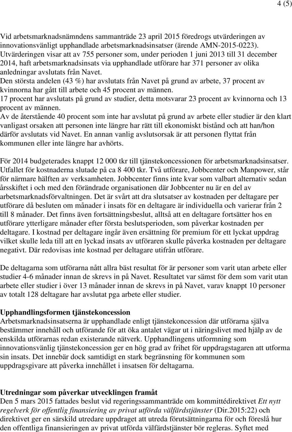 Navet. Den största andelen (43 %) har avslutats från Navet på grund av arbete, 37 procent av kvinnorna har gått till arbete och 45 procent av männen.