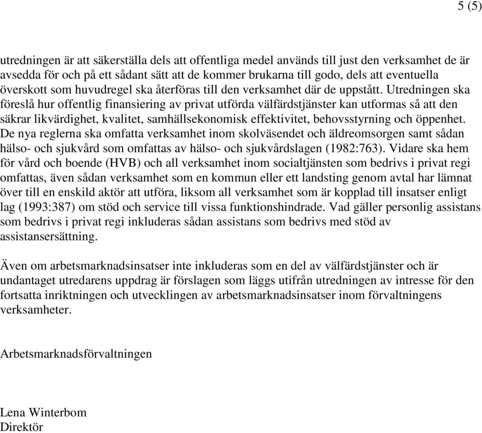 Utredningen ska föreslå hur offentlig finansiering av privat utförda välfärdstjänster kan utformas så att den säkrar likvärdighet, kvalitet, samhällsekonomisk effektivitet, behovsstyrning och