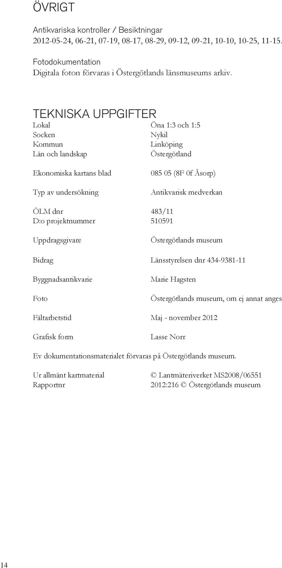 483/11 D:o projektnummer 510591 Uppdragsgivare Östergötlands museum Bidrag Länsstyrelsen dnr 434-9381-11 Byggnadsantikvarie Foto Marie Hagsten Östergötlands museum, om ej annat anges Fältarbetstid