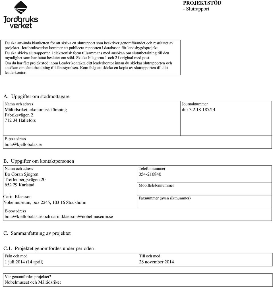 Telefonnummer 054-210840 Mobiltelefonnummer Faxnummer (även riktnummer) E-postadress bola@kjellobolas.se och carin.klaesson@nobelmuseum.se C.