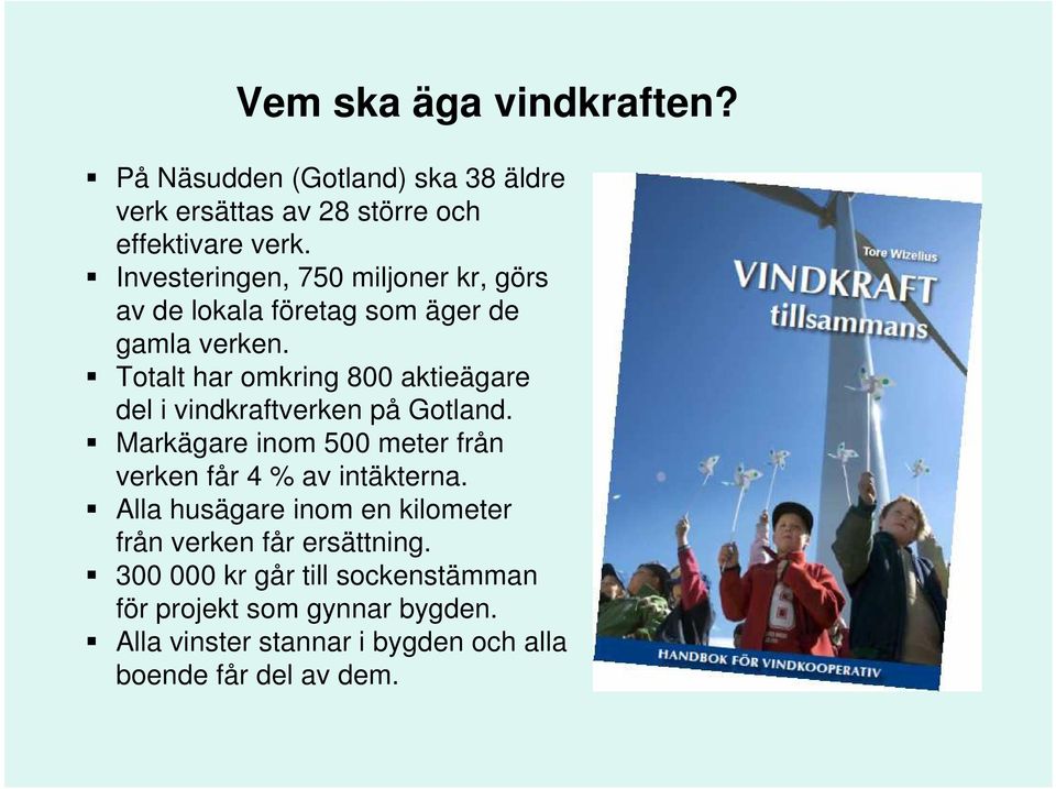 Totalt har omkring 800 aktieägare del i vindkraftverken på Gotland. Markägare inom 500 meter från verken får 4 % av intäkterna.