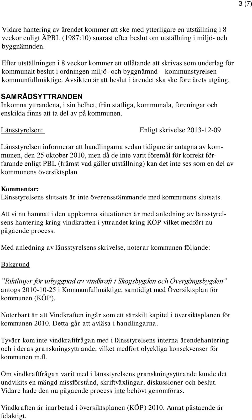 Avsikten är att beslut i ärendet ska ske före årets utgång. SAMRÅDSYTTRANDEN Inkomna yttrandena, i sin helhet, från statliga, kommunala, föreningar och enskilda finns att ta del av på kommunen.