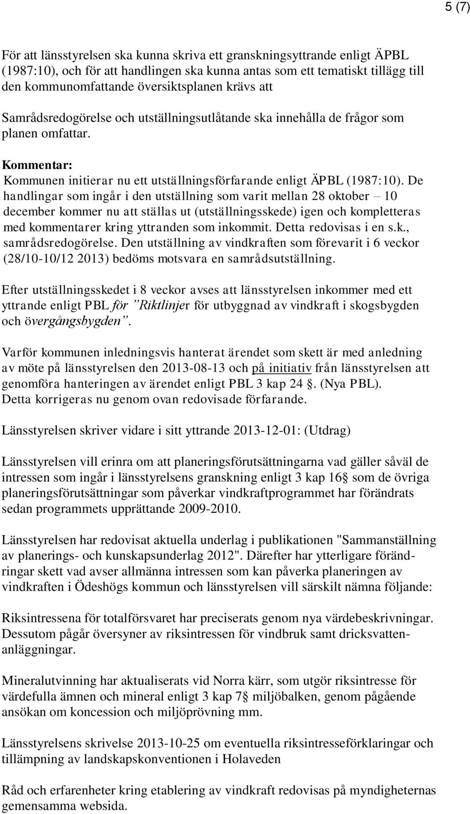 De handlingar som ingår i den utställning som varit mellan 28 oktober 10 december kommer nu att ställas ut (utställningsskede) igen och kompletteras med kommentarer kring yttranden som inkommit.