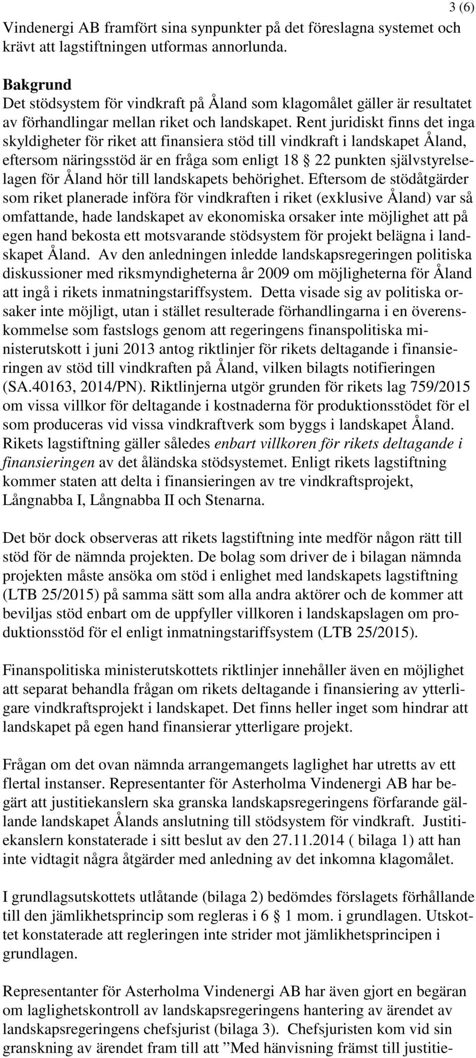 Rent juridiskt finns det inga skyldigheter för riket att finansiera stöd till vindkraft i landskapet Åland, eftersom näringsstöd är en fråga som enligt 18 22 punkten självstyrelselagen för Åland hör