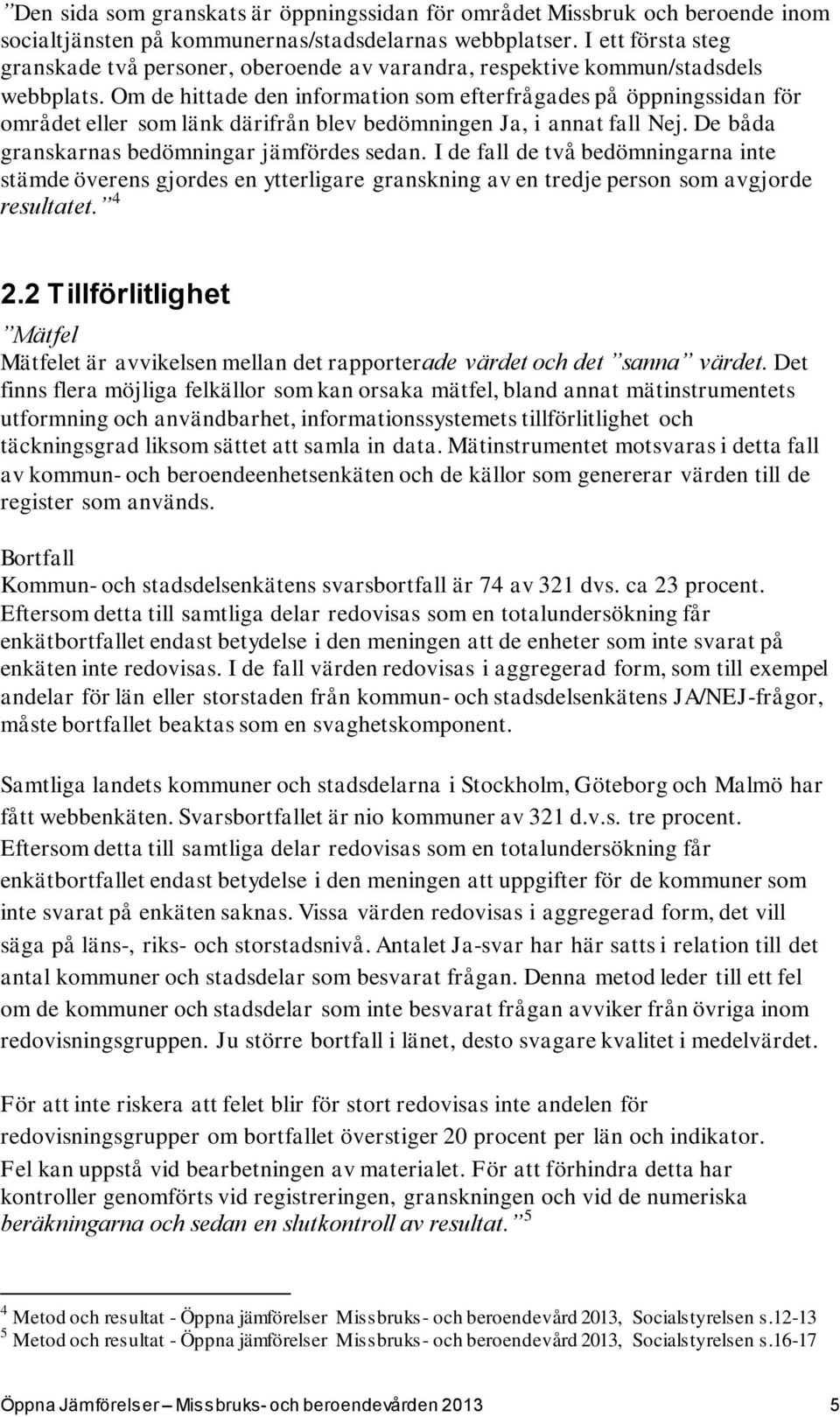 Om de hittade den information som efterfrågades på öppningssidan för området eller som länk därifrån blev bedömningen Ja, i annat fall Nej. De båda granskarnas bedömningar jämfördes sedan.