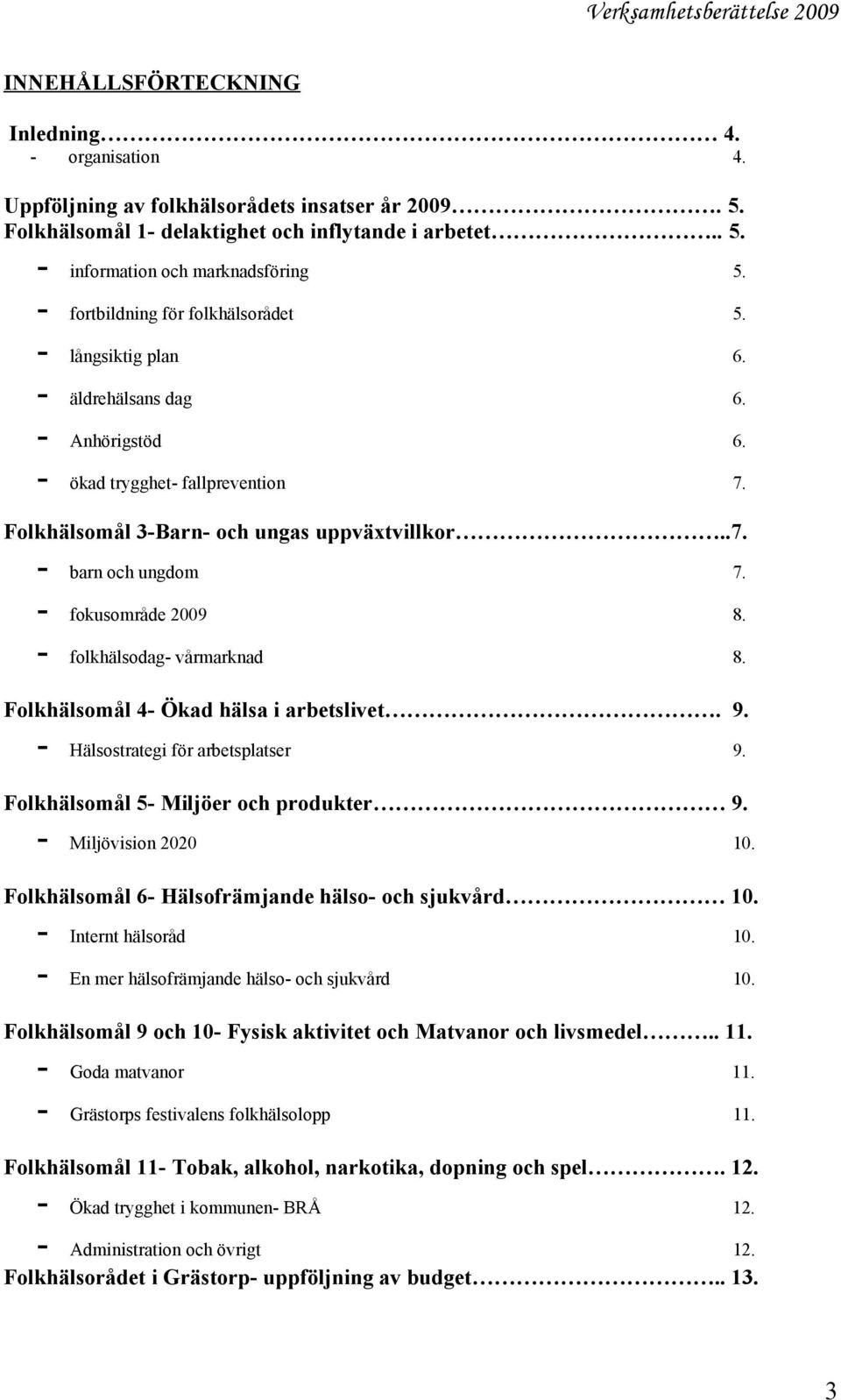 fokusområde 2009 8. folkhälsodag- vårmarknad 8. Folkhälsomål 4- Ökad hälsa i arbetslivet. 9. - Hälsostrategi för arbetsplatser 9. Folkhälsomål 5- Miljöer och produkter 9. - Miljövision 2020 10.