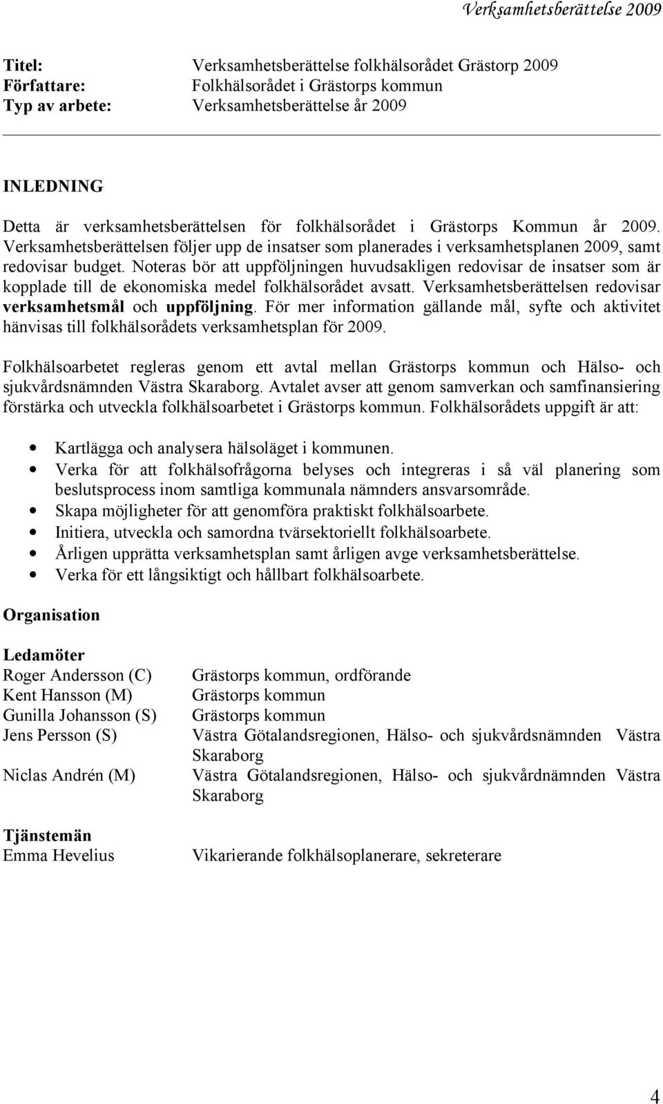 Noteras bör att uppföljningen huvudsakligen redovisar de insatser som är kopplade till de ekonomiska medel folkhälsorådet avsatt. Verksamhetsberättelsen redovisar verksamhetsmål och uppföljning.