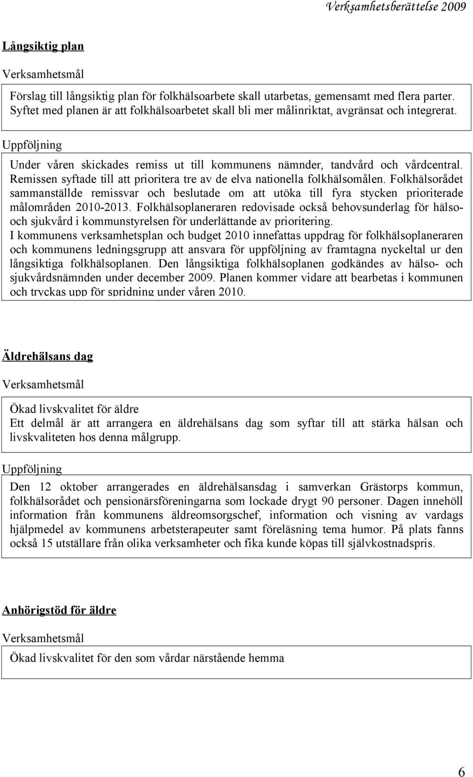 Remissen syftade till att prioritera tre av de elva nationella folkhälsomålen. Folkhälsorådet sammanställde remissvar och beslutade om att utöka till fyra stycken prioriterade målområden 2010-2013.