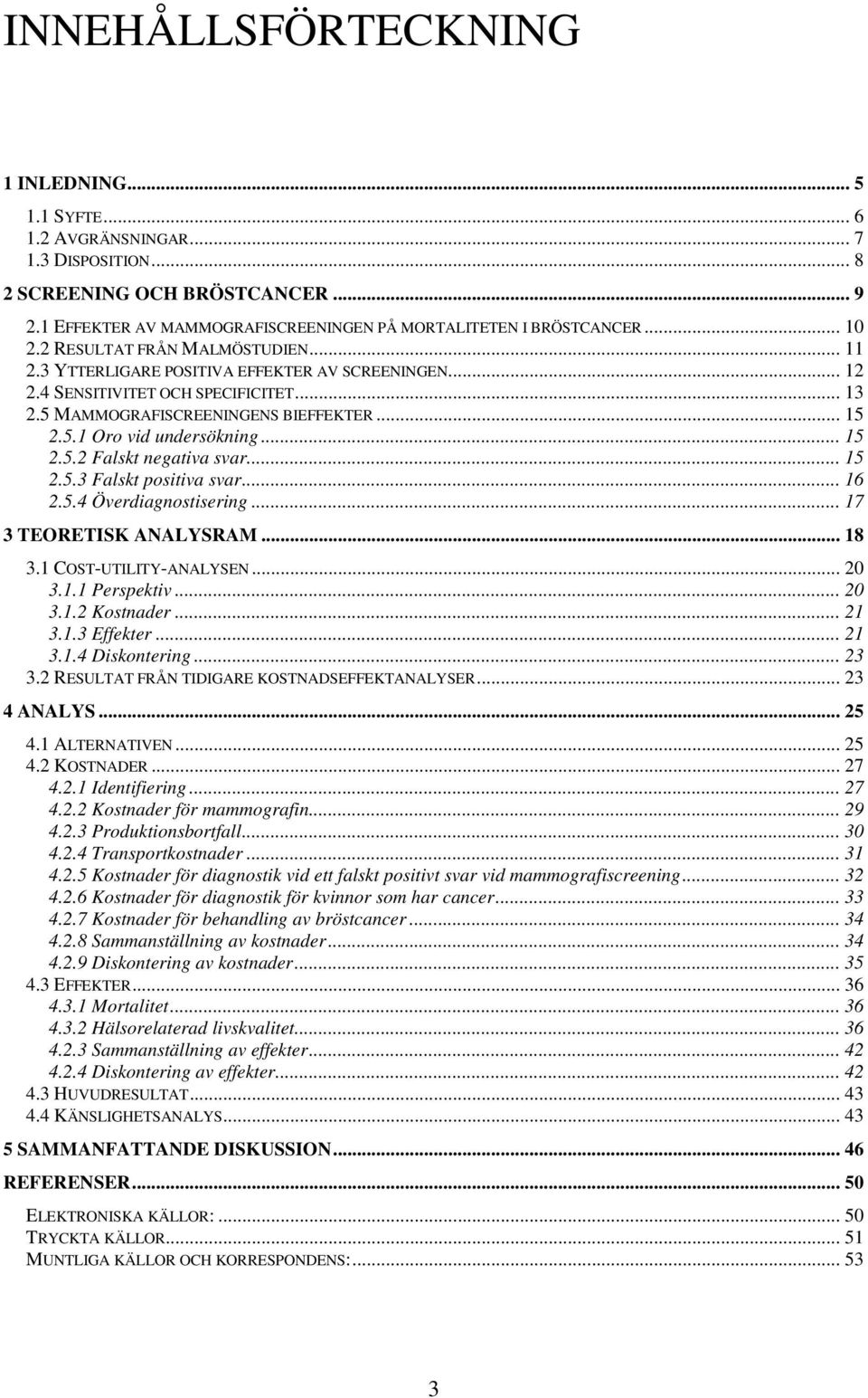 .. 15 2.5.2 Falskt negativa svar... 15 2.5.3 Falskt positiva svar... 16 2.5.4 Överdiagnostisering... 17 3 TEORETISK ANALYSRAM... 18 3.1 COST-UTILITY-ANALYSEN... 20 3.1.1 Perspektiv... 20 3.1.2 Kostnader.