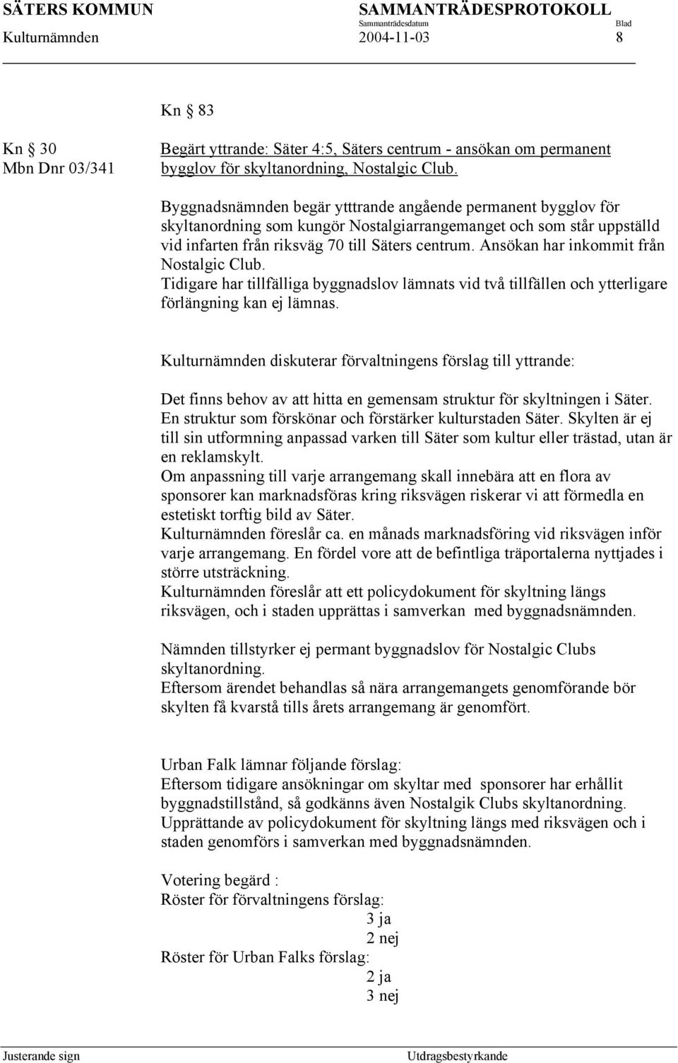 Ansökan har inkommit från Nostalgic Club. Tidigare har tillfälliga byggnadslov lämnats vid två tillfällen och ytterligare förlängning kan ej lämnas.