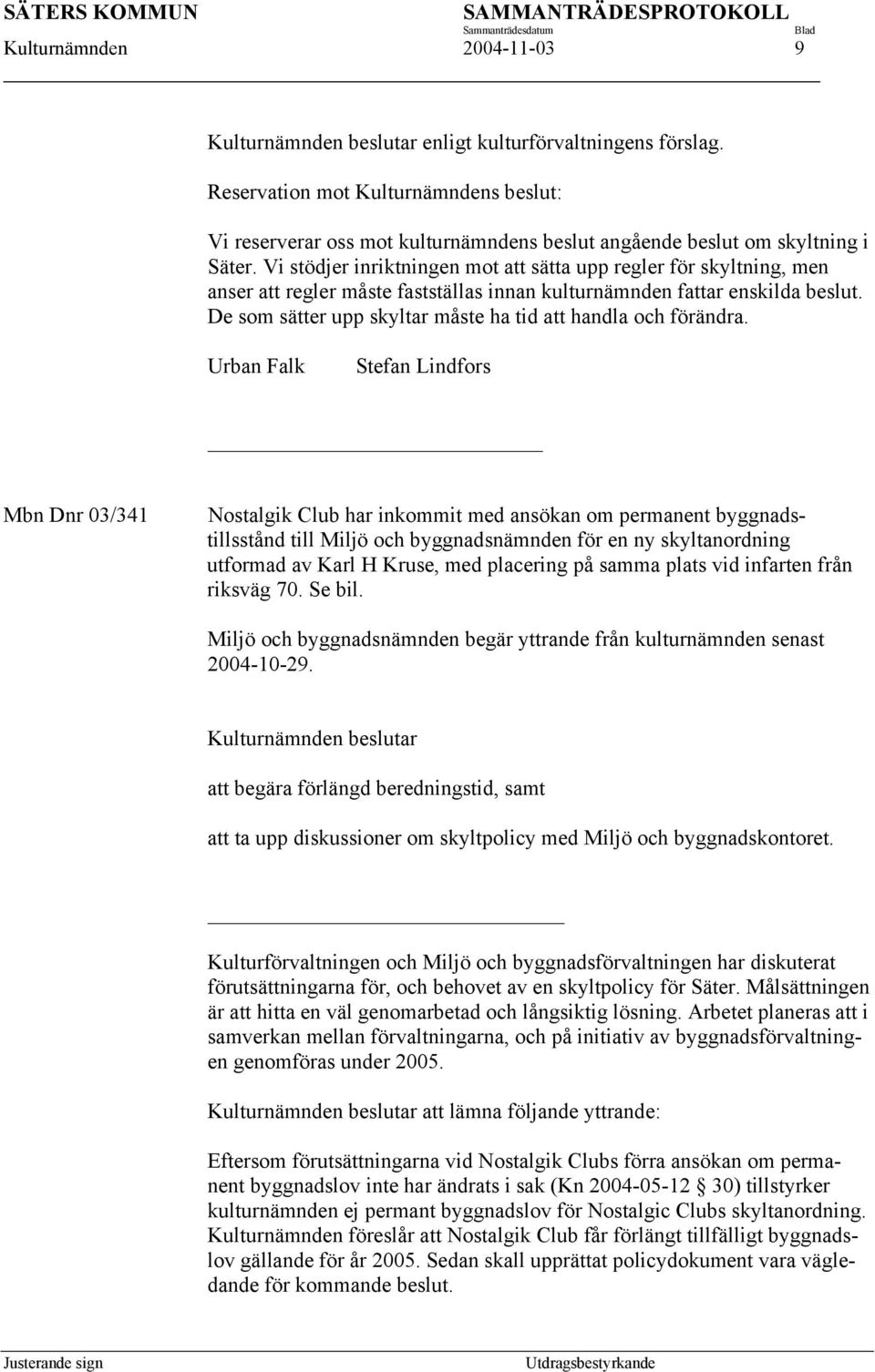 Vi stödjer inriktningen mot att sätta upp regler för skyltning, men anser att regler måste fastställas innan kulturnämnden fattar enskilda beslut.
