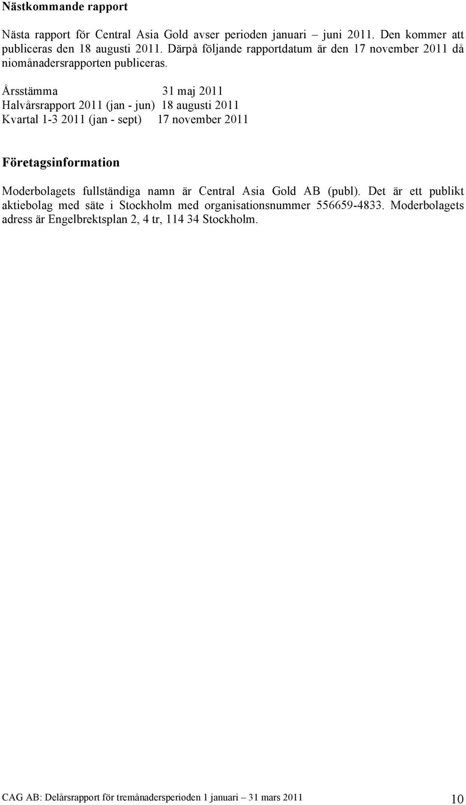 Årsstämma 31 maj 2011 Halvårsrapport 2011 (jan - jun) 18 augusti 2011 Kvartal 1-3 2011 (jan - sept) 17 november 2011 Företagsinformation Moderbolagets fullständiga