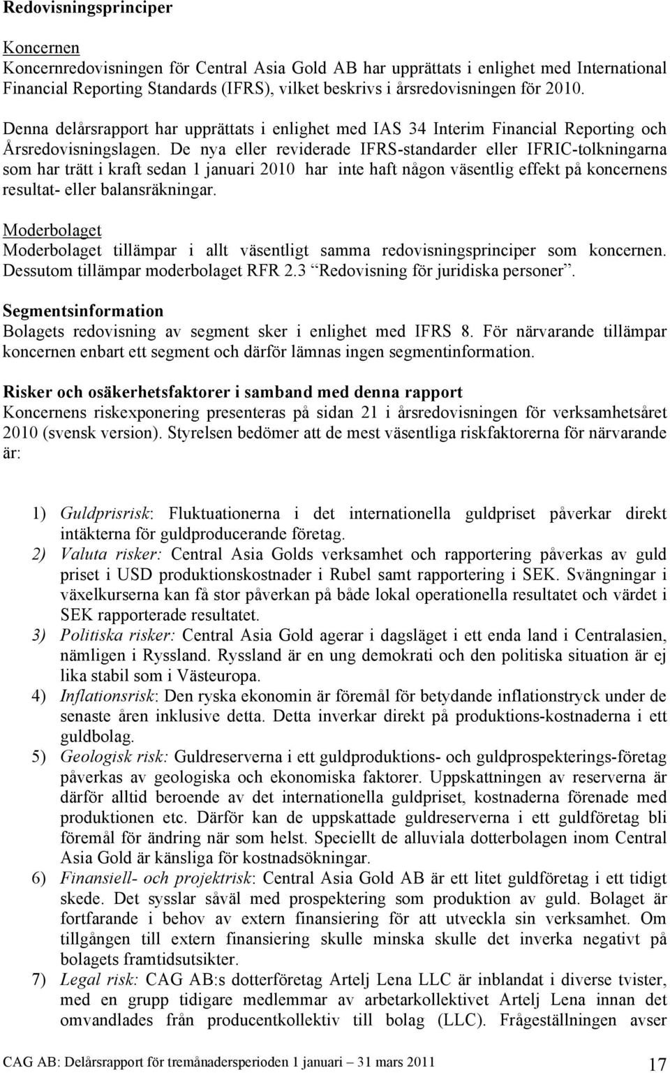 De nya eller reviderade IFRS-standarder eller IFRIC-tolkningarna som har trätt i kraft sedan 1 januari 2010 har inte haft någon väsentlig effekt på koncernens resultat- eller balansräkningar.