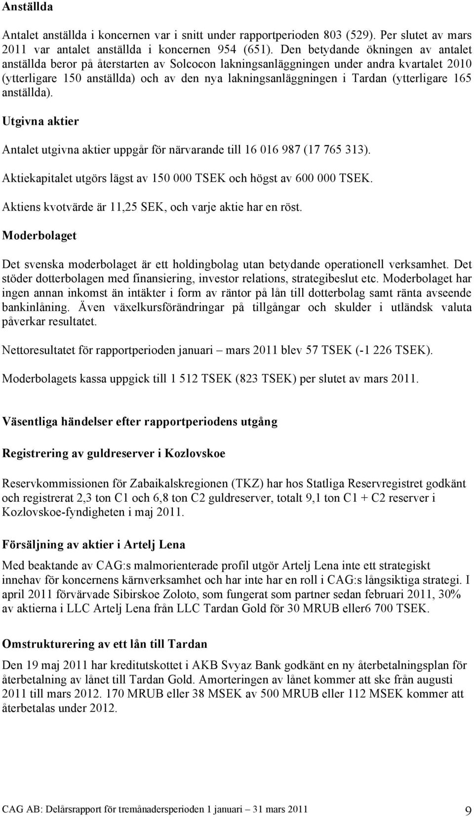 (ytterligare 165 anställda). Utgivna aktier Antalet utgivna aktier uppgår för närvarande till 16 016 987 (17 765 313). Aktiekapitalet utgörs lägst av 150 000 TSEK och högst av 600 000 TSEK.