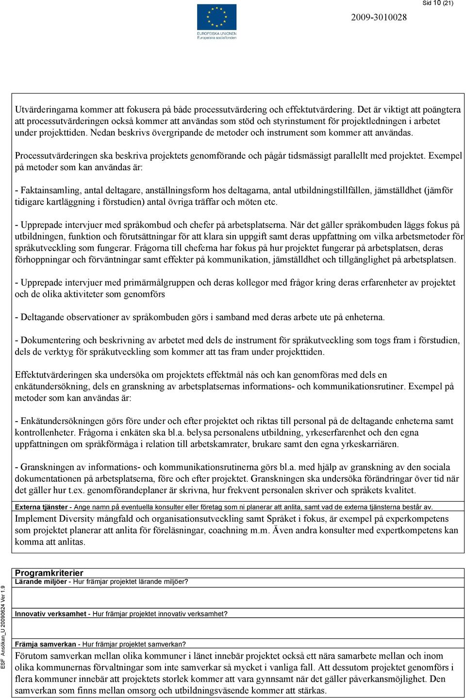 Nedan beskrivs övergripande de metoder och instrument som kommer att användas. Processutvärderingen ska beskriva projektets genomförande och pågår tidsmässigt parallellt med projektet.