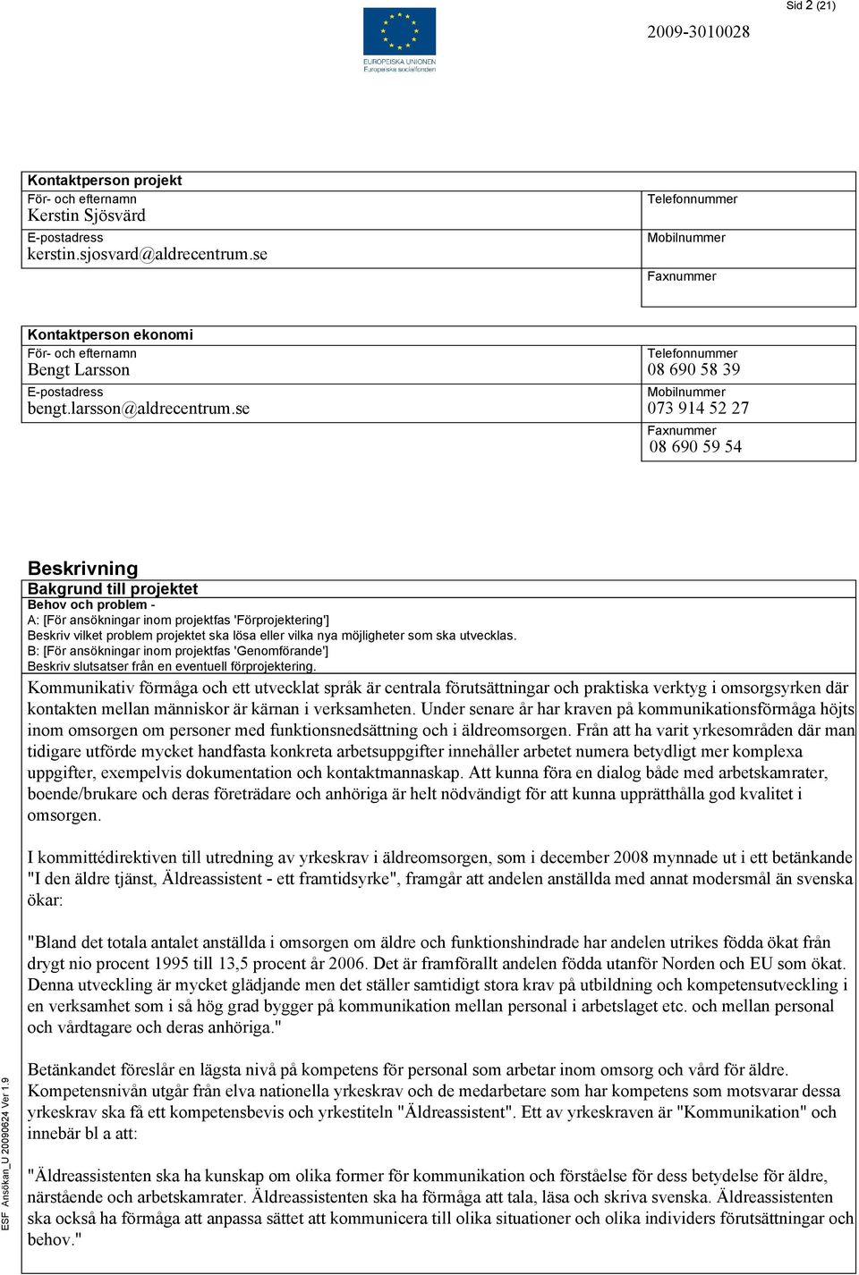 se Telefonnummer 08 690 58 39 Mobilnummer 073 914 52 27 Faxnummer 08 690 59 54 Beskrivning Bakgrund till projektet Behov och problem - A: [För ansökningar inom projektfas 'Förprojektering'] Beskriv