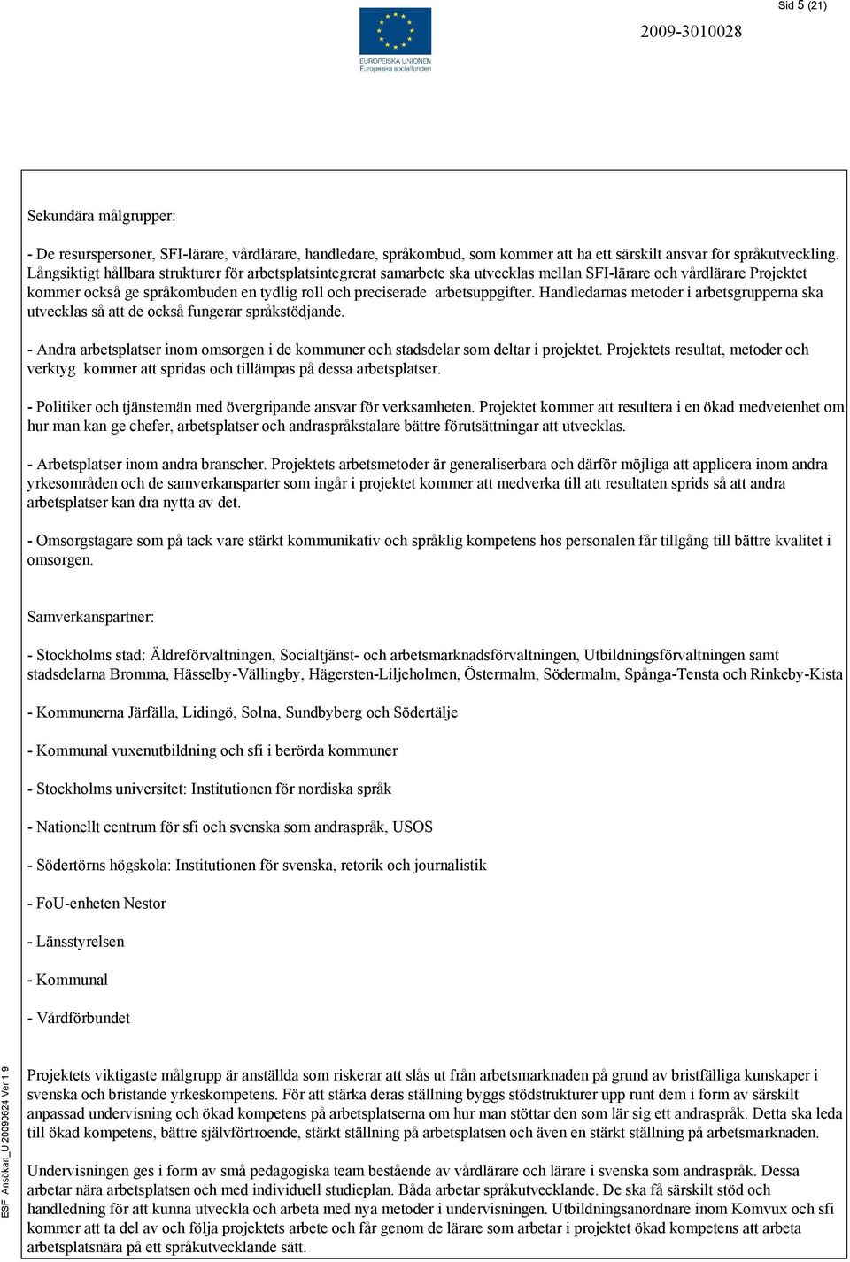 arbetsuppgifter. Handledarnas metoder i arbetsgrupperna ska utvecklas så att de också fungerar språkstödjande. - Andra arbetsplatser inom omsorgen i de kommuner och stadsdelar som deltar i projektet.