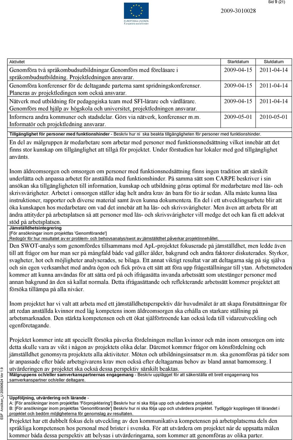 Genomförs med hjälp av högskola och universitet, projektledningen ansvarar. Informera andra kommuner och stadsdelar. Görs via nätverk, konferenser m.m. Informatör och projektledning ansvarar.